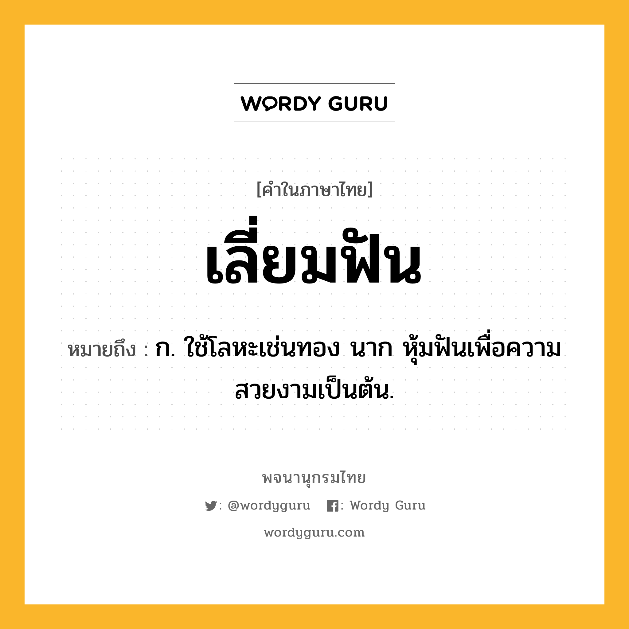 เลี่ยมฟัน หมายถึงอะไร?, คำในภาษาไทย เลี่ยมฟัน หมายถึง ก. ใช้โลหะเช่นทอง นาก หุ้มฟันเพื่อความสวยงามเป็นต้น.