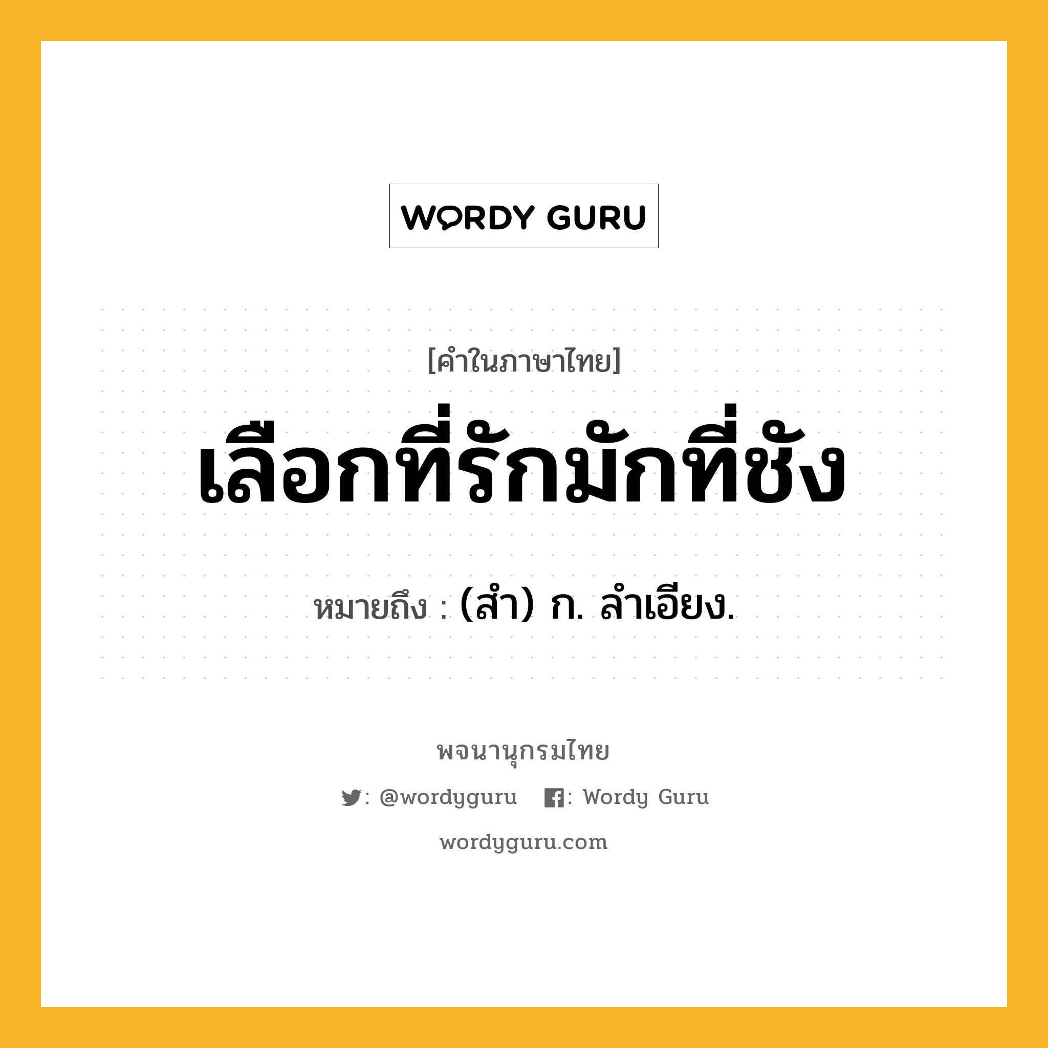 เลือกที่รักมักที่ชัง หมายถึงอะไร?, คำในภาษาไทย เลือกที่รักมักที่ชัง หมายถึง (สํา) ก. ลําเอียง.