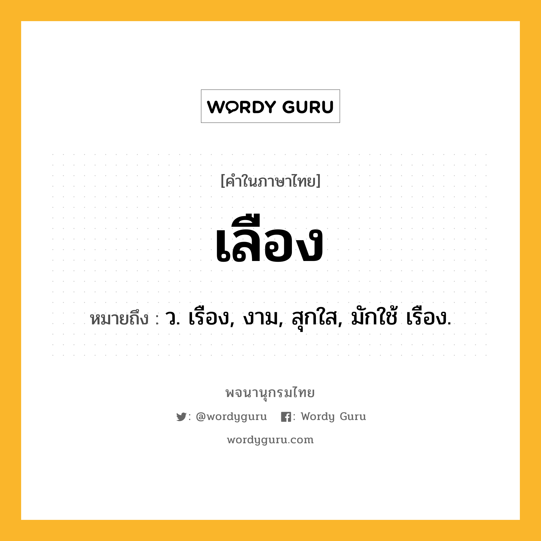 เลือง หมายถึงอะไร?, คำในภาษาไทย เลือง หมายถึง ว. เรือง, งาม, สุกใส, มักใช้ เรือง.