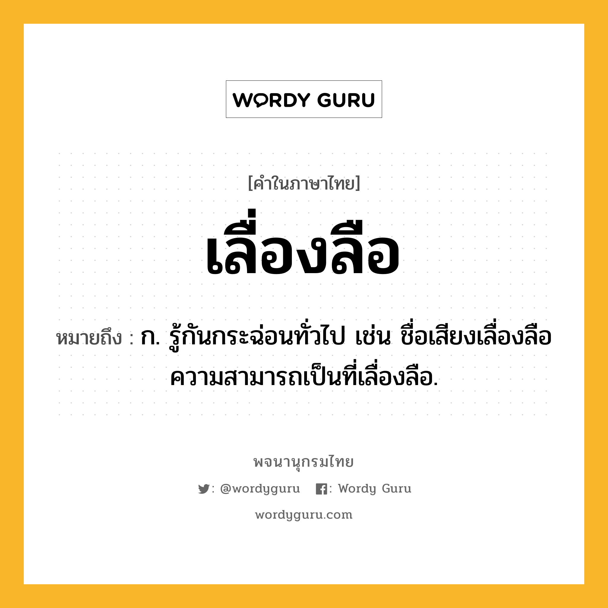 เลื่องลือ หมายถึงอะไร?, คำในภาษาไทย เลื่องลือ หมายถึง ก. รู้กันกระฉ่อนทั่วไป เช่น ชื่อเสียงเลื่องลือ ความสามารถเป็นที่เลื่องลือ.