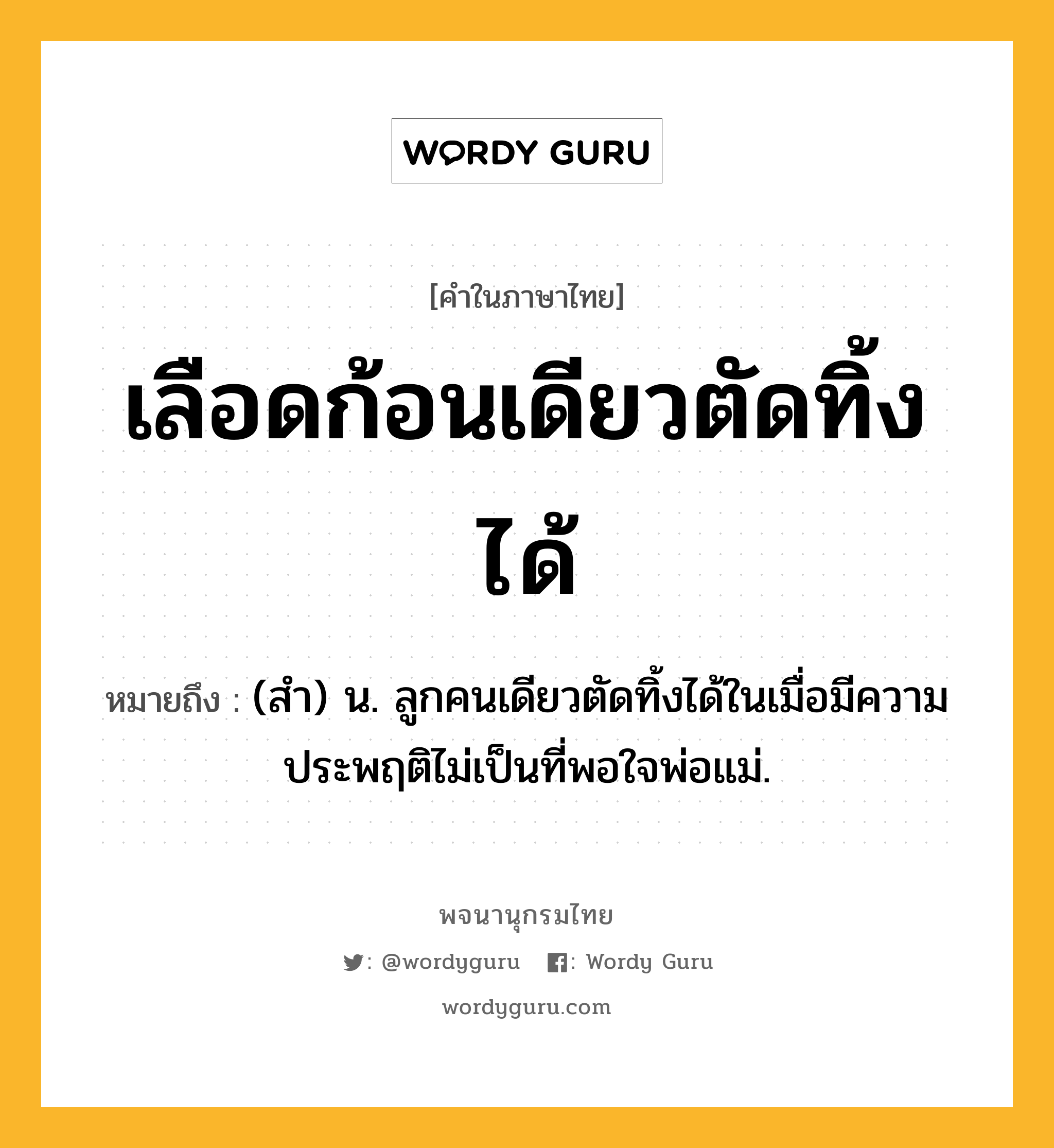 เลือดก้อนเดียวตัดทิ้งได้ หมายถึงอะไร?, คำในภาษาไทย เลือดก้อนเดียวตัดทิ้งได้ หมายถึง (สำ) น. ลูกคนเดียวตัดทิ้งได้ในเมื่อมีความประพฤติไม่เป็นที่พอใจพ่อแม่.