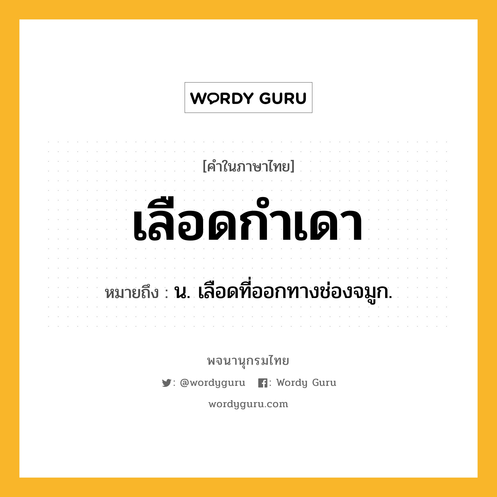 เลือดกำเดา หมายถึงอะไร?, คำในภาษาไทย เลือดกำเดา หมายถึง น. เลือดที่ออกทางช่องจมูก.