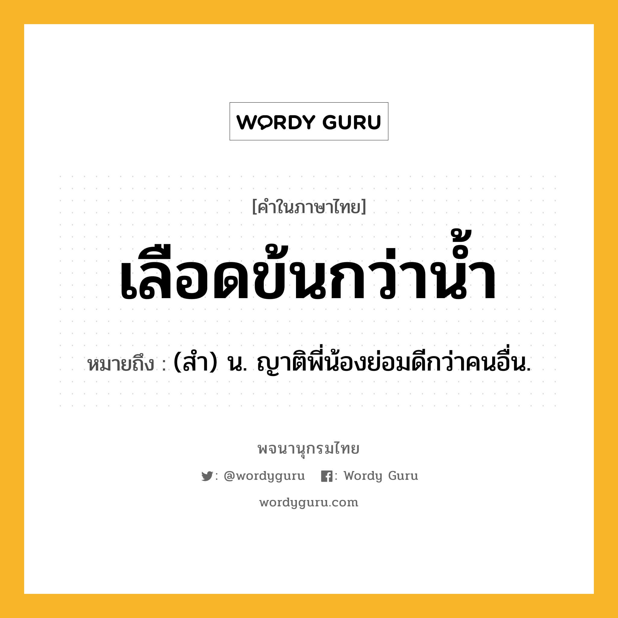 เลือดข้นกว่าน้ำ หมายถึงอะไร?, คำในภาษาไทย เลือดข้นกว่าน้ำ หมายถึง (สำ) น. ญาติพี่น้องย่อมดีกว่าคนอื่น.