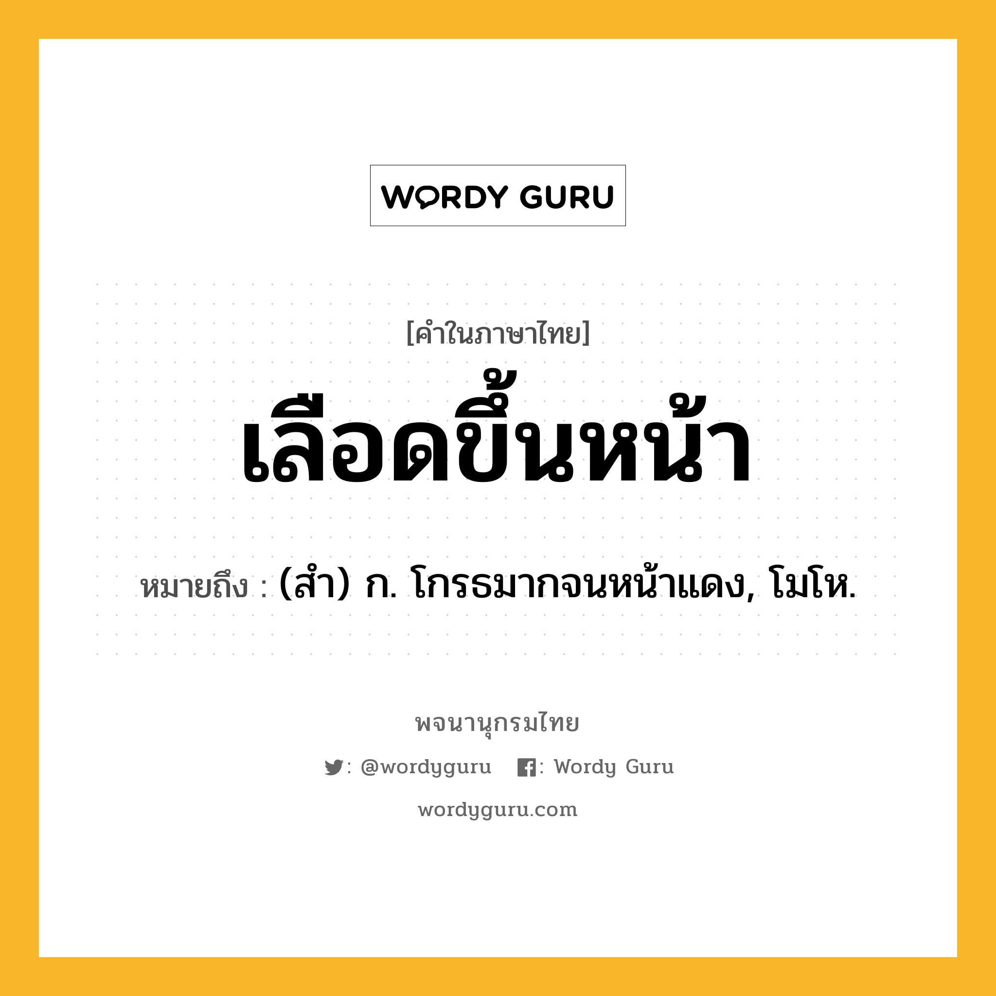 เลือดขึ้นหน้า หมายถึงอะไร?, คำในภาษาไทย เลือดขึ้นหน้า หมายถึง (สำ) ก. โกรธมากจนหน้าแดง, โมโห.