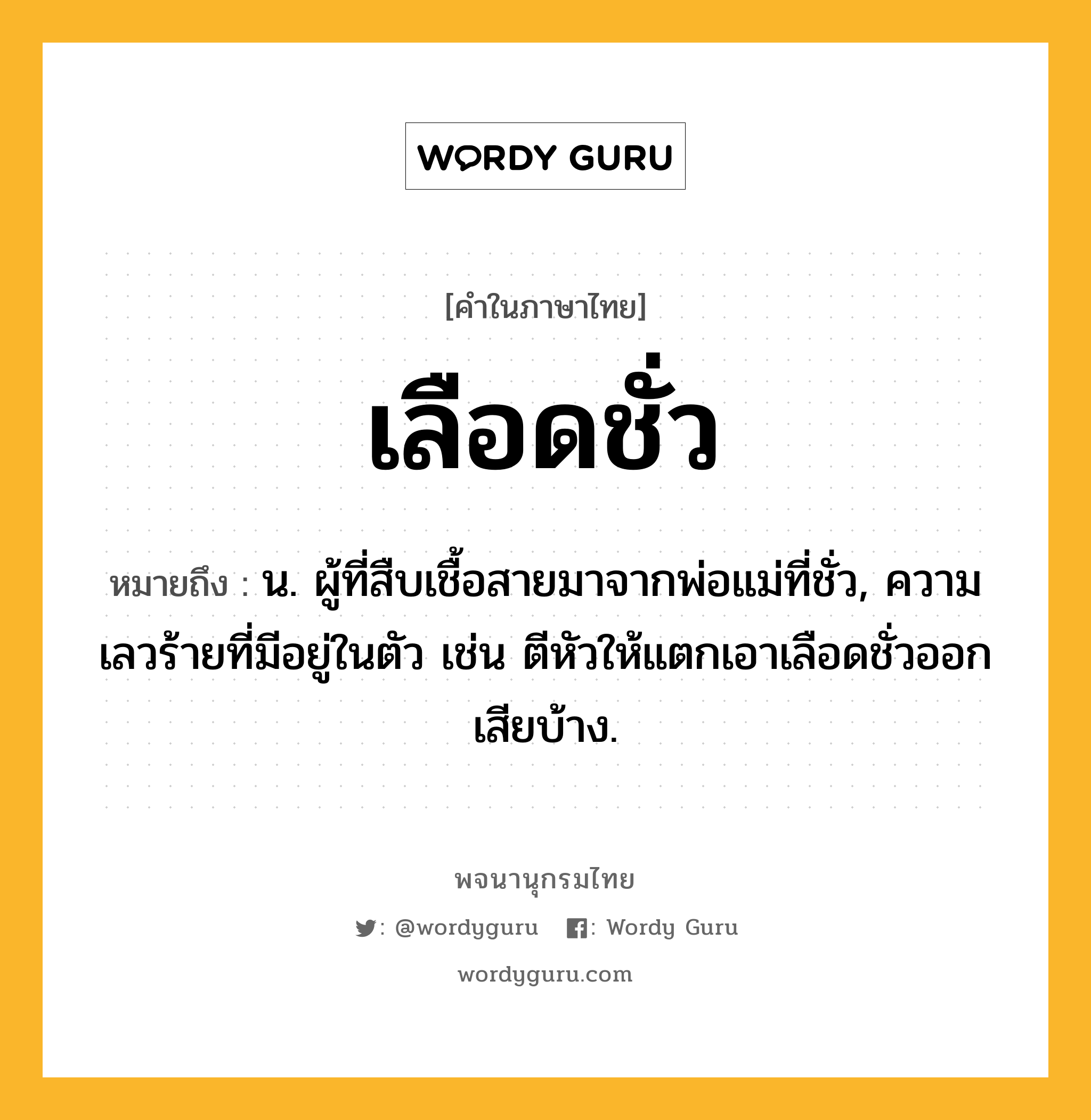 เลือดชั่ว หมายถึงอะไร?, คำในภาษาไทย เลือดชั่ว หมายถึง น. ผู้ที่สืบเชื้อสายมาจากพ่อแม่ที่ชั่ว, ความเลวร้ายที่มีอยู่ในตัว เช่น ตีหัวให้แตกเอาเลือดชั่วออกเสียบ้าง.