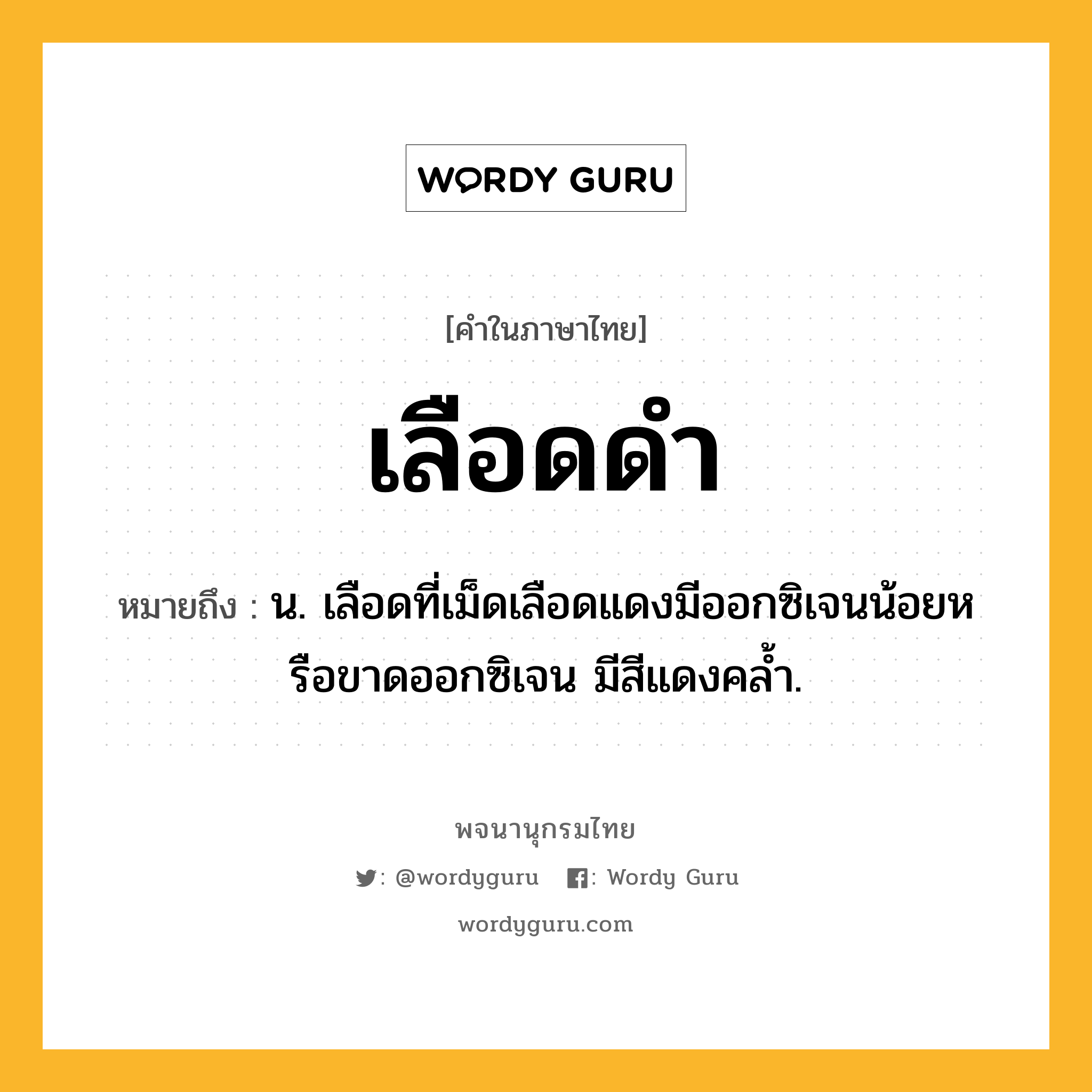 เลือดดำ หมายถึงอะไร?, คำในภาษาไทย เลือดดำ หมายถึง น. เลือดที่เม็ดเลือดแดงมีออกซิเจนน้อยหรือขาดออกซิเจน มีสีแดงคล้ำ.