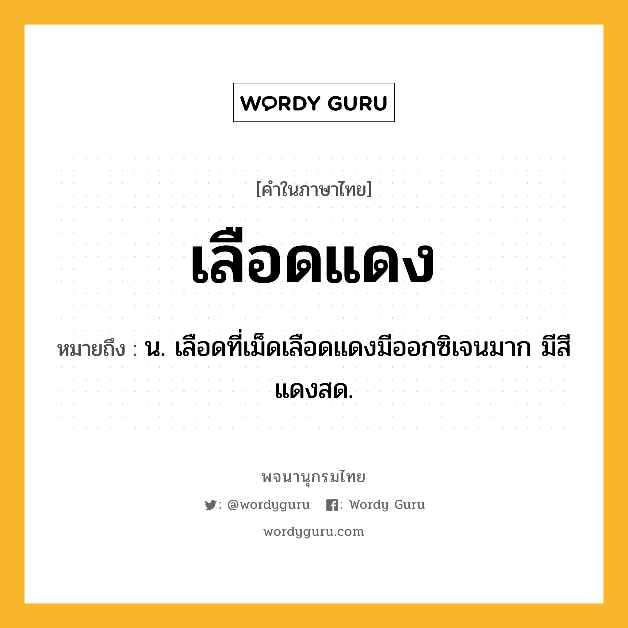 เลือดแดง หมายถึงอะไร?, คำในภาษาไทย เลือดแดง หมายถึง น. เลือดที่เม็ดเลือดแดงมีออกซิเจนมาก มีสีแดงสด.