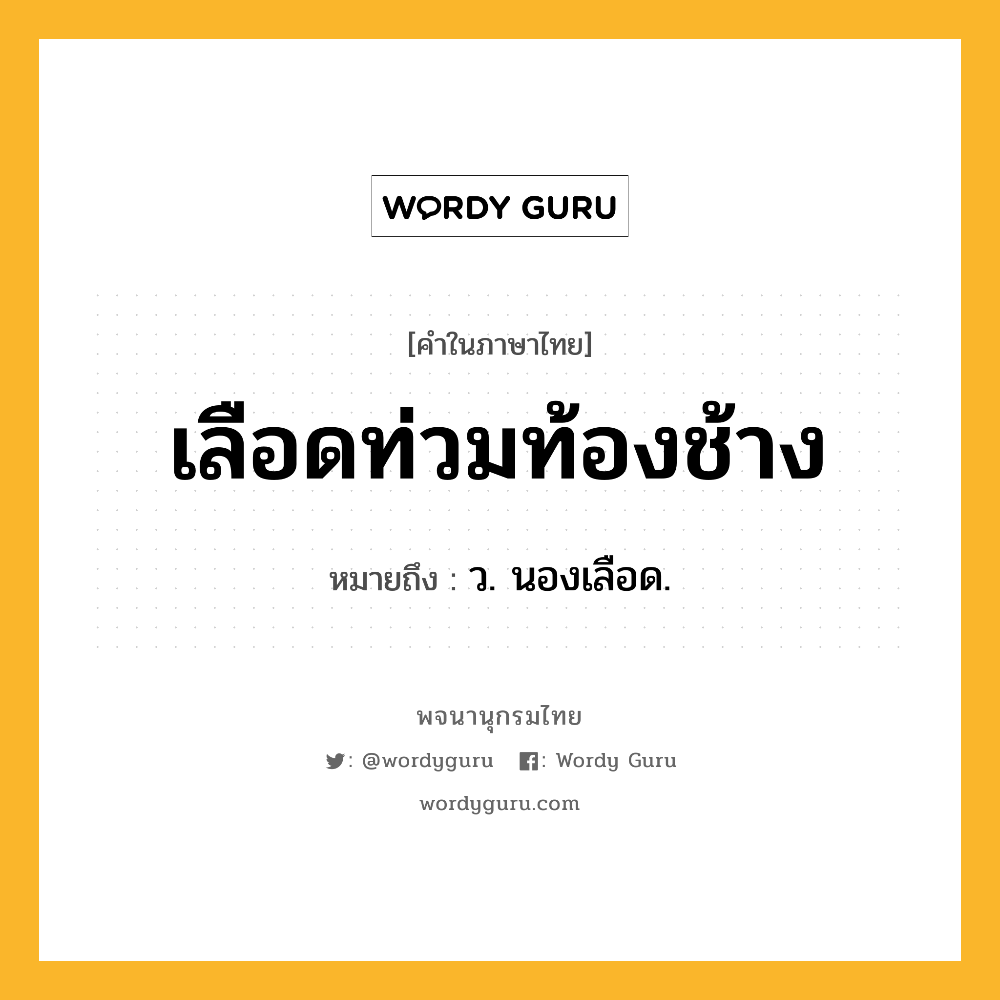 เลือดท่วมท้องช้าง หมายถึงอะไร?, คำในภาษาไทย เลือดท่วมท้องช้าง หมายถึง ว. นองเลือด.