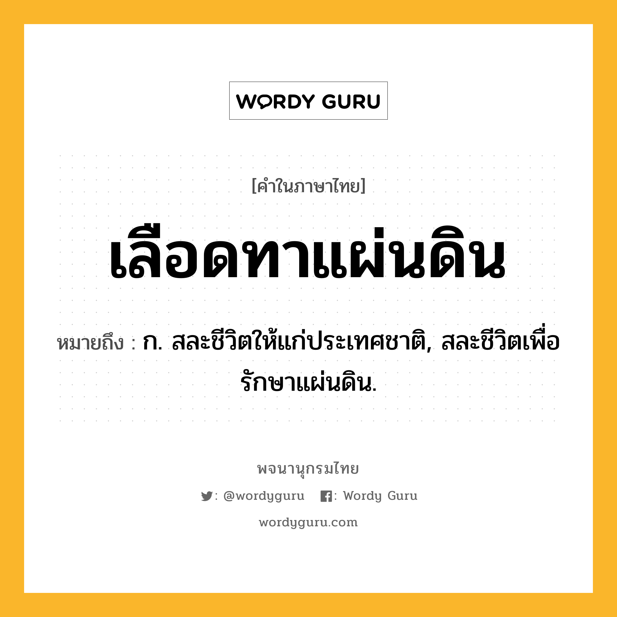 เลือดทาแผ่นดิน หมายถึงอะไร?, คำในภาษาไทย เลือดทาแผ่นดิน หมายถึง ก. สละชีวิตให้แก่ประเทศชาติ, สละชีวิตเพื่อรักษาแผ่นดิน.