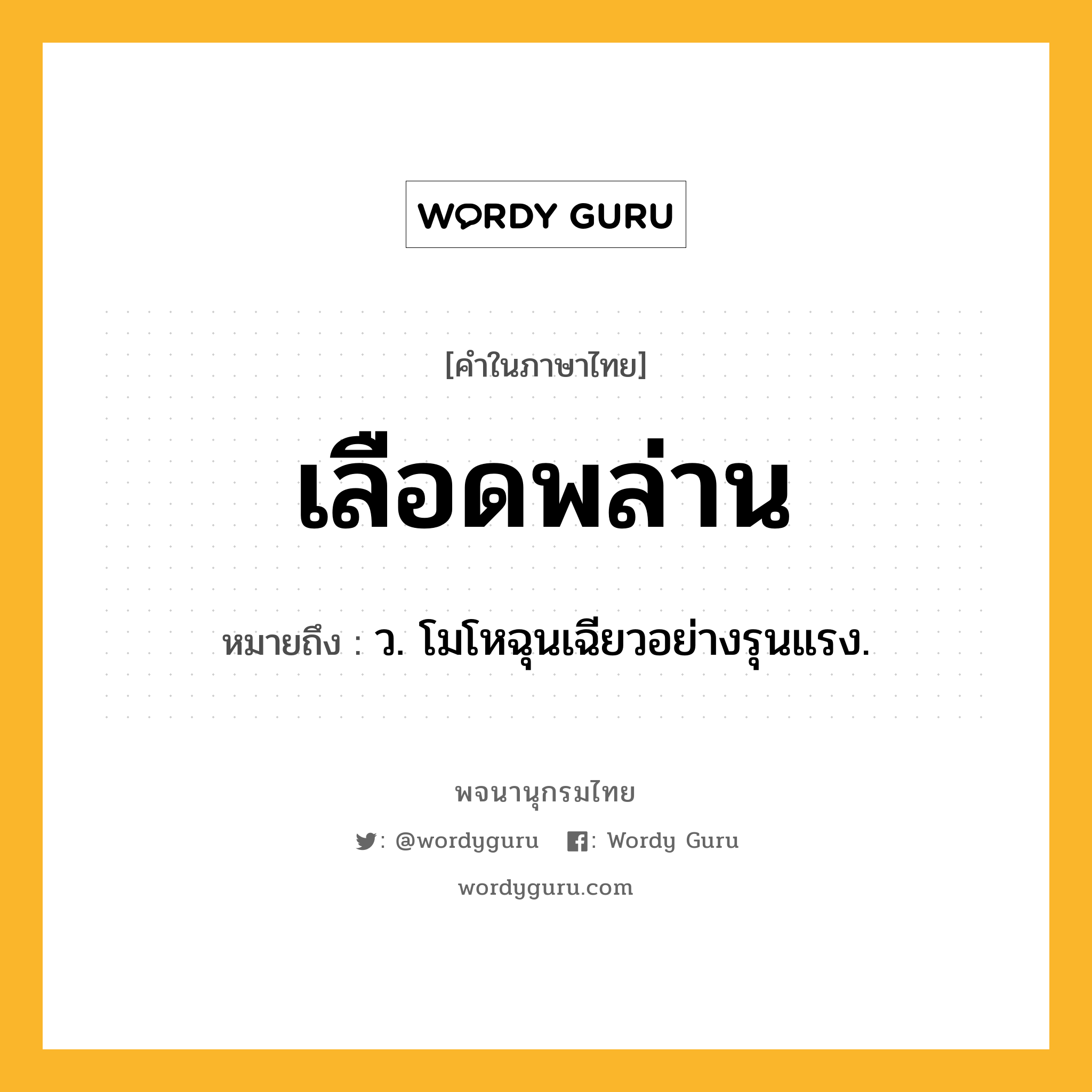 เลือดพล่าน หมายถึงอะไร?, คำในภาษาไทย เลือดพล่าน หมายถึง ว. โมโหฉุนเฉียวอย่างรุนแรง.