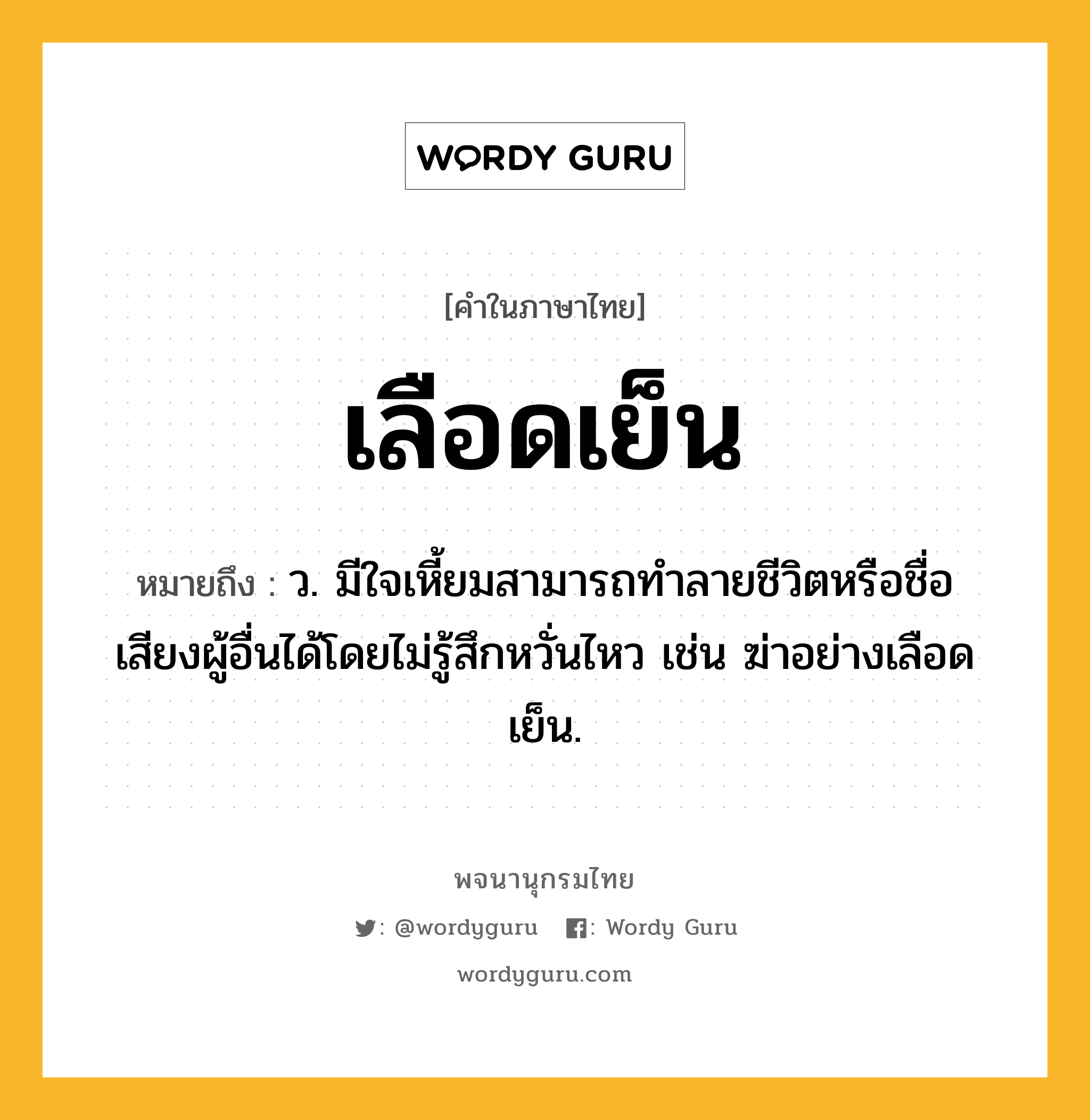 เลือดเย็น หมายถึงอะไร?, คำในภาษาไทย เลือดเย็น หมายถึง ว. มีใจเหี้ยมสามารถทำลายชีวิตหรือชื่อเสียงผู้อื่นได้โดยไม่รู้สึกหวั่นไหว เช่น ฆ่าอย่างเลือดเย็น.