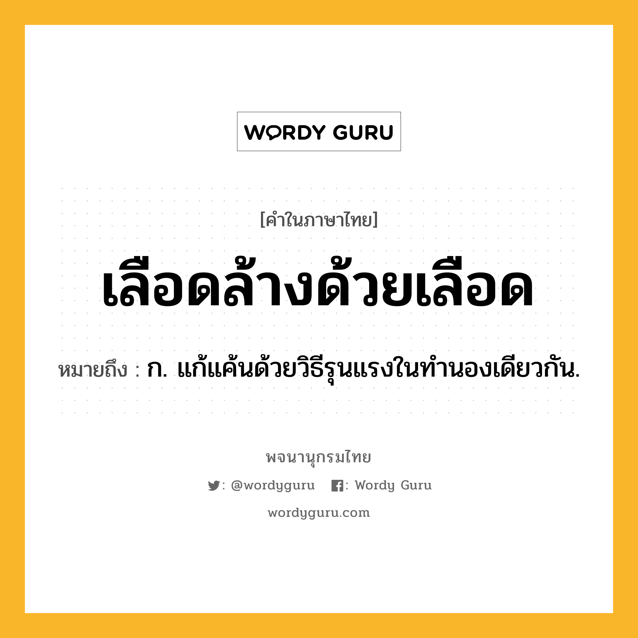 เลือดล้างด้วยเลือด หมายถึงอะไร?, คำในภาษาไทย เลือดล้างด้วยเลือด หมายถึง ก. แก้แค้นด้วยวิธีรุนแรงในทำนองเดียวกัน.