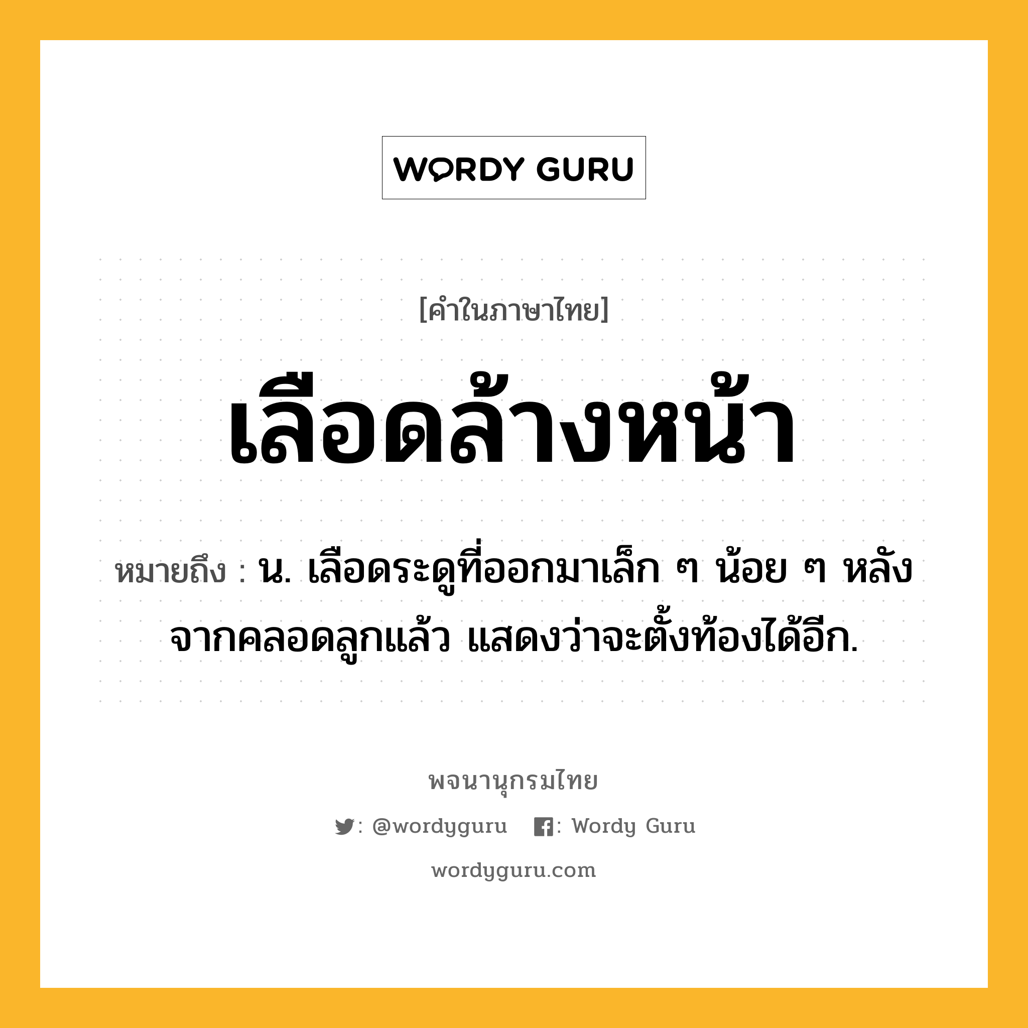 เลือดล้างหน้า หมายถึงอะไร?, คำในภาษาไทย เลือดล้างหน้า หมายถึง น. เลือดระดูที่ออกมาเล็ก ๆ น้อย ๆ หลังจากคลอดลูกแล้ว แสดงว่าจะตั้งท้องได้อีก.