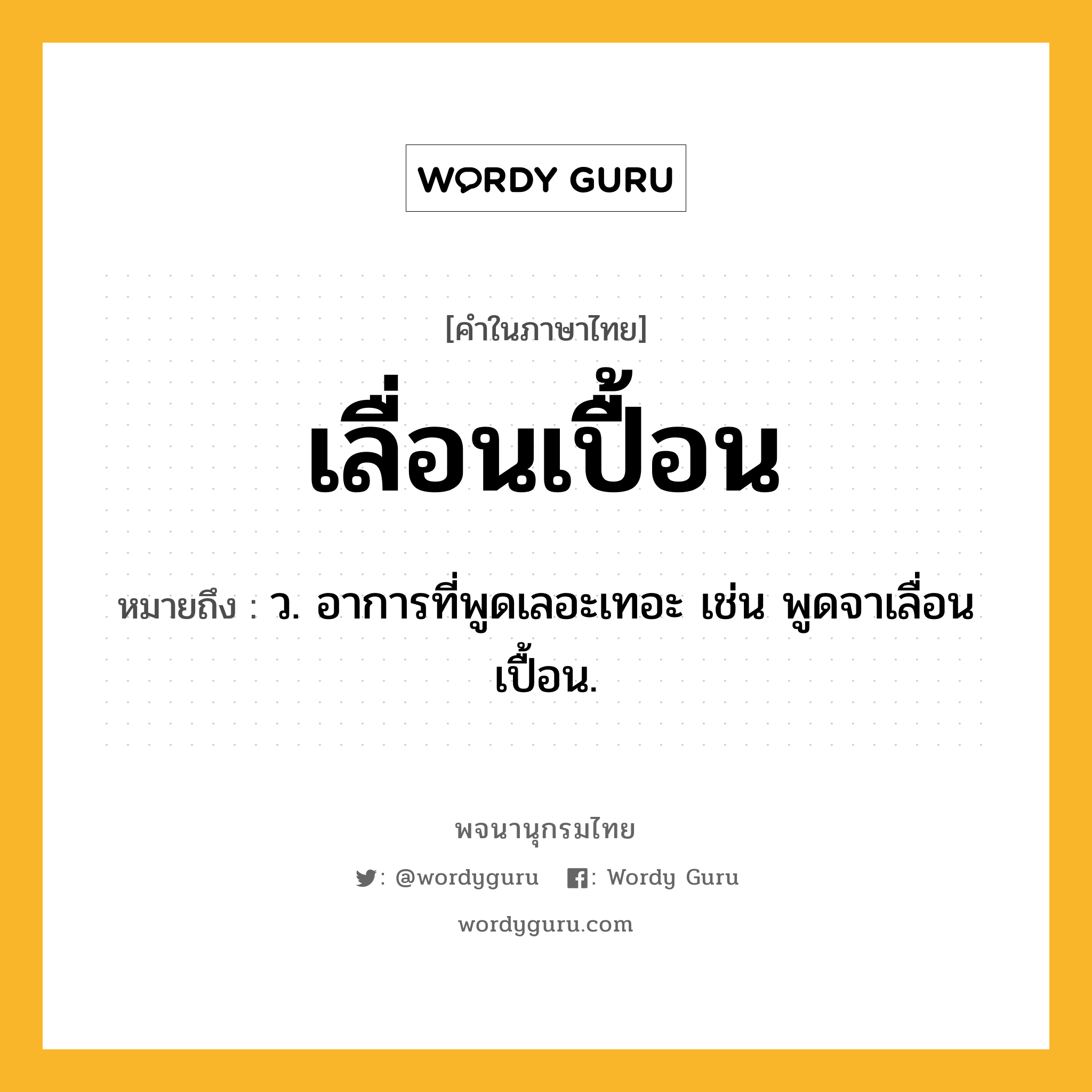 เลื่อนเปื้อน ความหมาย หมายถึงอะไร?, คำในภาษาไทย เลื่อนเปื้อน หมายถึง ว. อาการที่พูดเลอะเทอะ เช่น พูดจาเลื่อนเปื้อน.