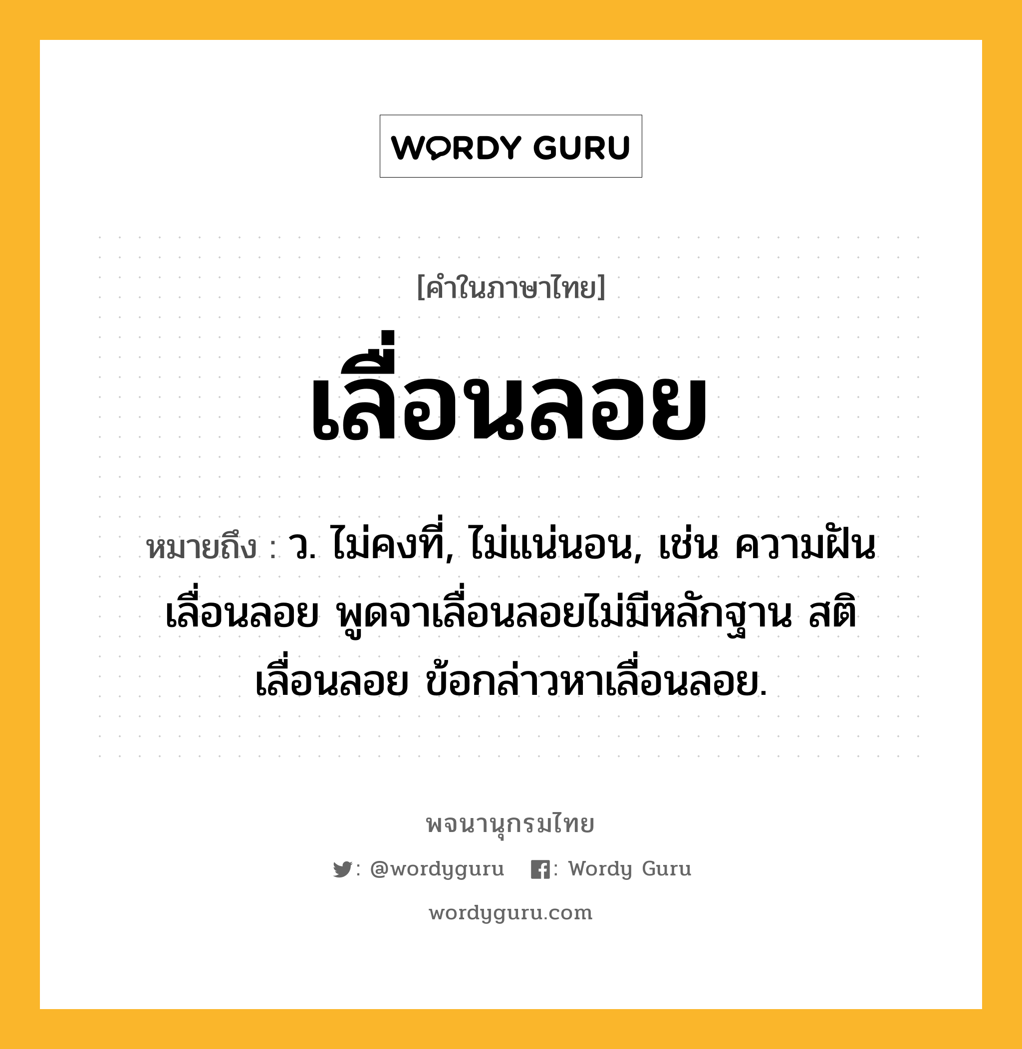 เลื่อนลอย หมายถึงอะไร?, คำในภาษาไทย เลื่อนลอย หมายถึง ว. ไม่คงที่, ไม่แน่นอน, เช่น ความฝันเลื่อนลอย พูดจาเลื่อนลอยไม่มีหลักฐาน สติเลื่อนลอย ข้อกล่าวหาเลื่อนลอย.