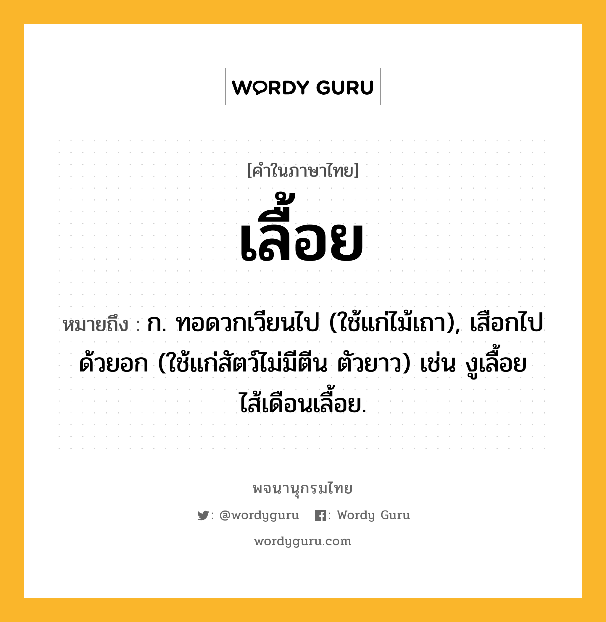 เลื้อย หมายถึงอะไร?, คำในภาษาไทย เลื้อย หมายถึง ก. ทอดวกเวียนไป (ใช้แก่ไม้เถา), เสือกไปด้วยอก (ใช้แก่สัตว์ไม่มีตีน ตัวยาว) เช่น งูเลื้อย ไส้เดือนเลื้อย.