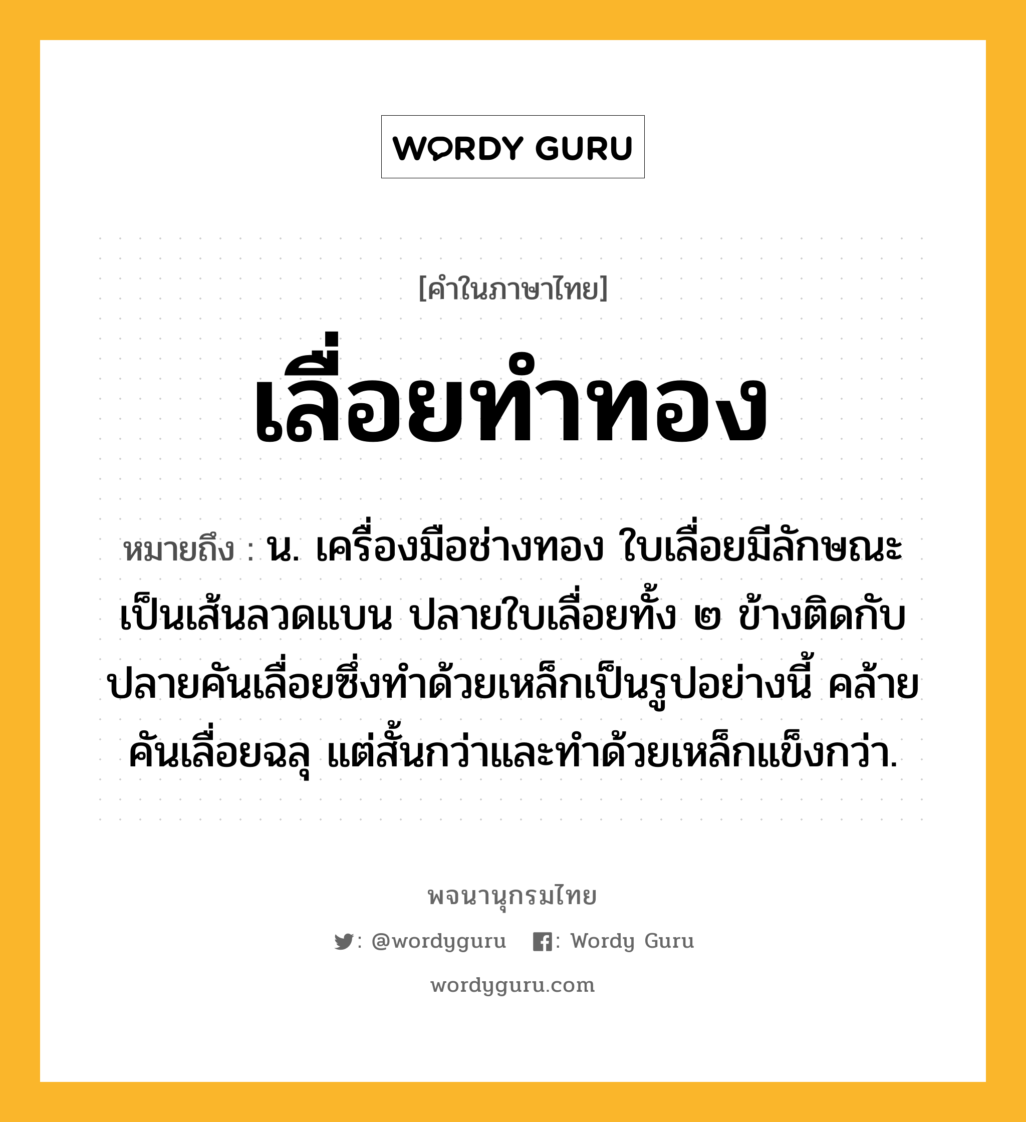 เลื่อยทำทอง หมายถึงอะไร?, คำในภาษาไทย เลื่อยทำทอง หมายถึง น. เครื่องมือช่างทอง ใบเลื่อยมีลักษณะเป็นเส้นลวดแบน ปลายใบเลื่อยทั้ง ๒ ข้างติดกับปลายคันเลื่อยซึ่งทำด้วยเหล็กเป็นรูปอย่างนี้ คล้ายคันเลื่อยฉลุ แต่สั้นกว่าและทำด้วยเหล็กแข็งกว่า.