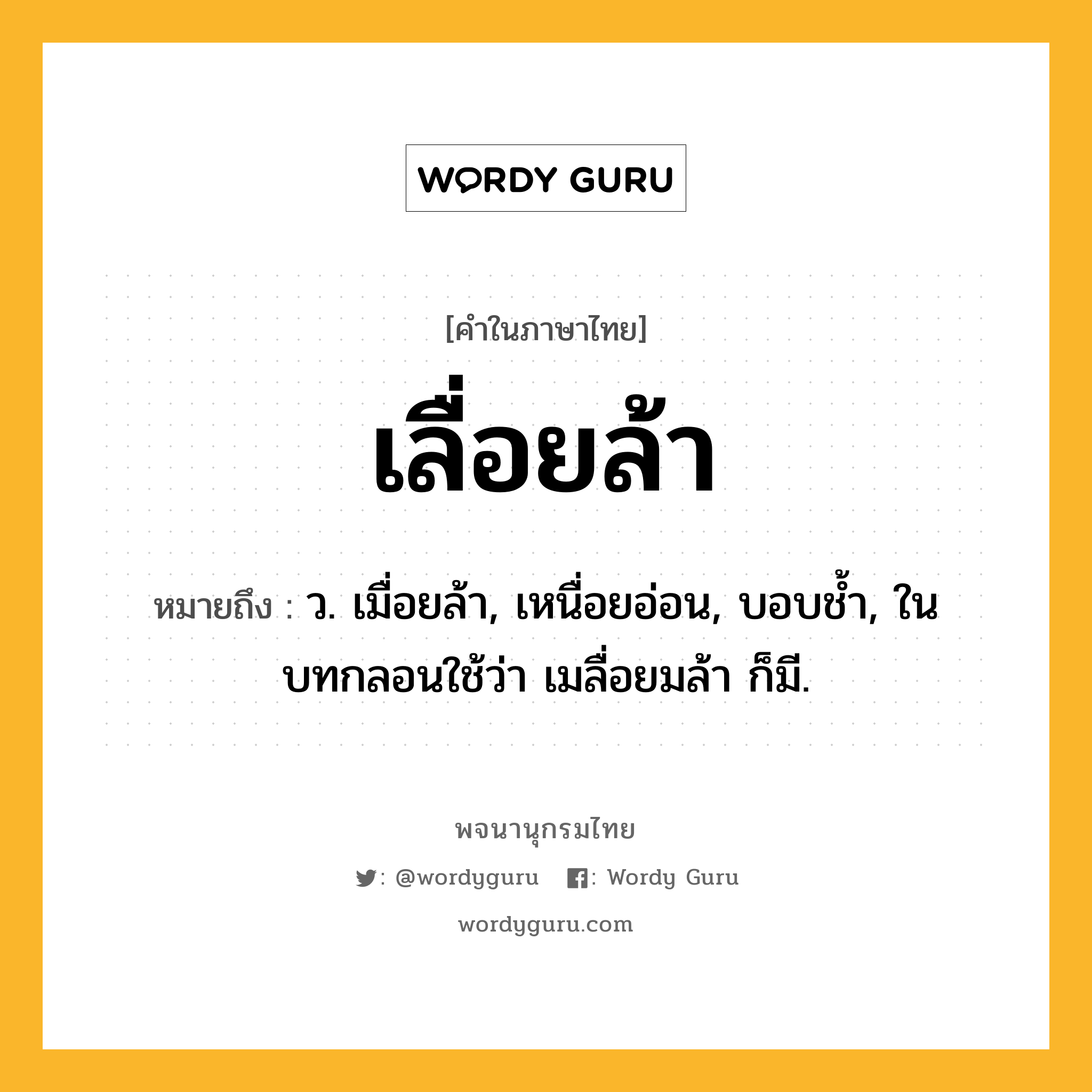 เลื่อยล้า หมายถึงอะไร?, คำในภาษาไทย เลื่อยล้า หมายถึง ว. เมื่อยล้า, เหนื่อยอ่อน, บอบชํ้า, ในบทกลอนใช้ว่า เมลื่อยมล้า ก็มี.