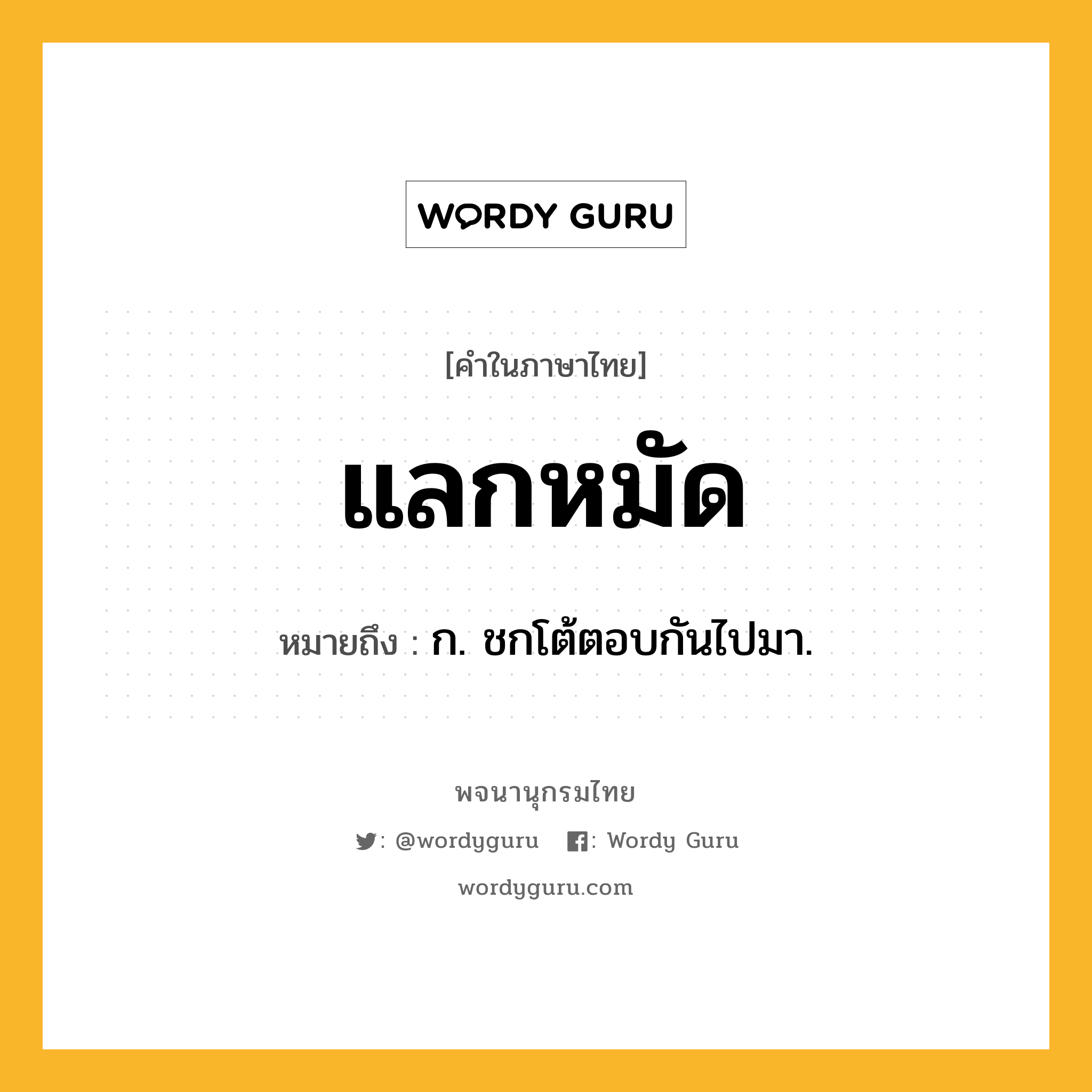 แลกหมัด หมายถึงอะไร?, คำในภาษาไทย แลกหมัด หมายถึง ก. ชกโต้ตอบกันไปมา.