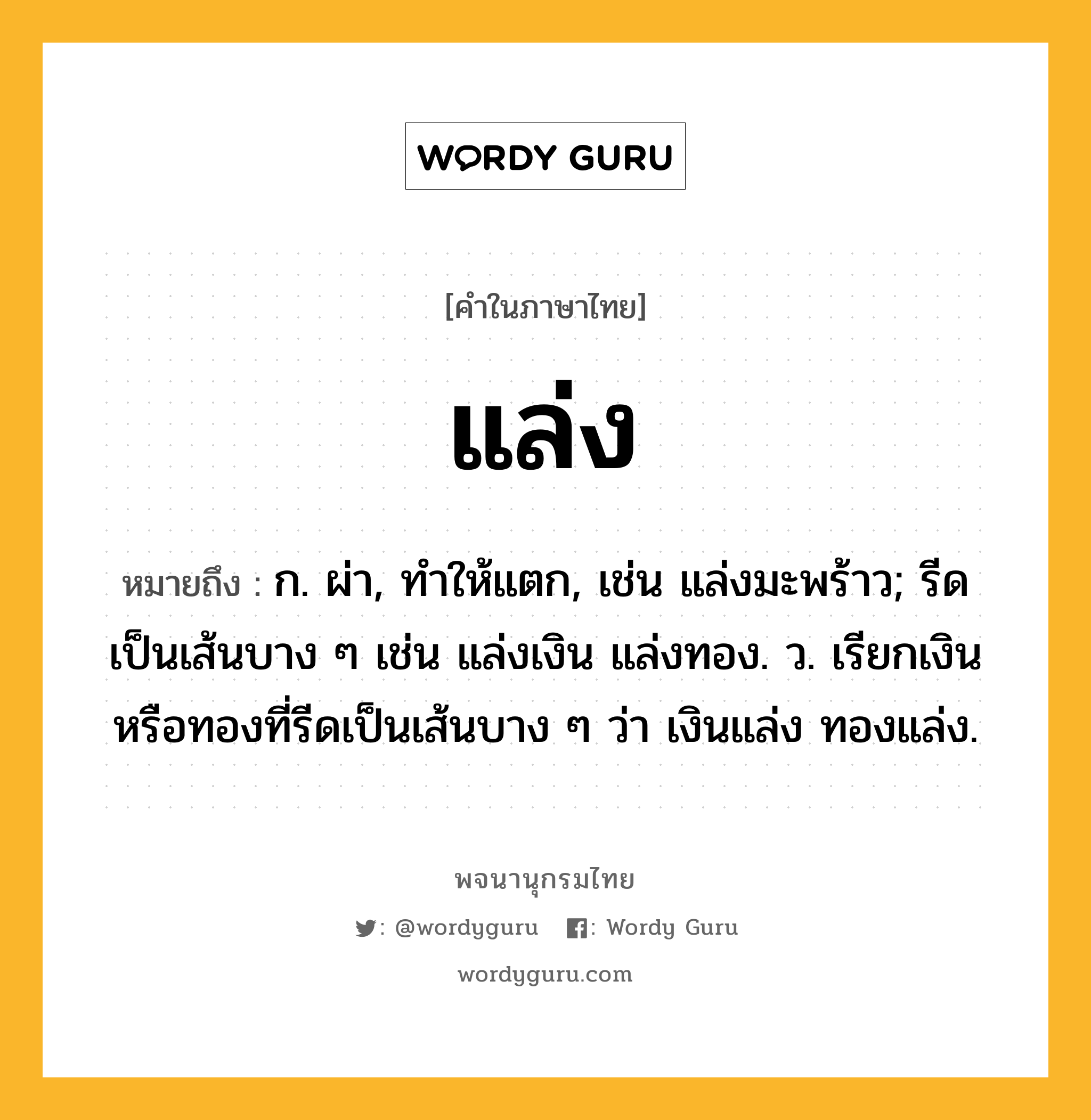 แล่ง หมายถึงอะไร?, คำในภาษาไทย แล่ง หมายถึง ก. ผ่า, ทำให้แตก, เช่น แล่งมะพร้าว; รีดเป็นเส้นบาง ๆ เช่น แล่งเงิน แล่งทอง. ว. เรียกเงินหรือทองที่รีดเป็นเส้นบาง ๆ ว่า เงินแล่ง ทองแล่ง.