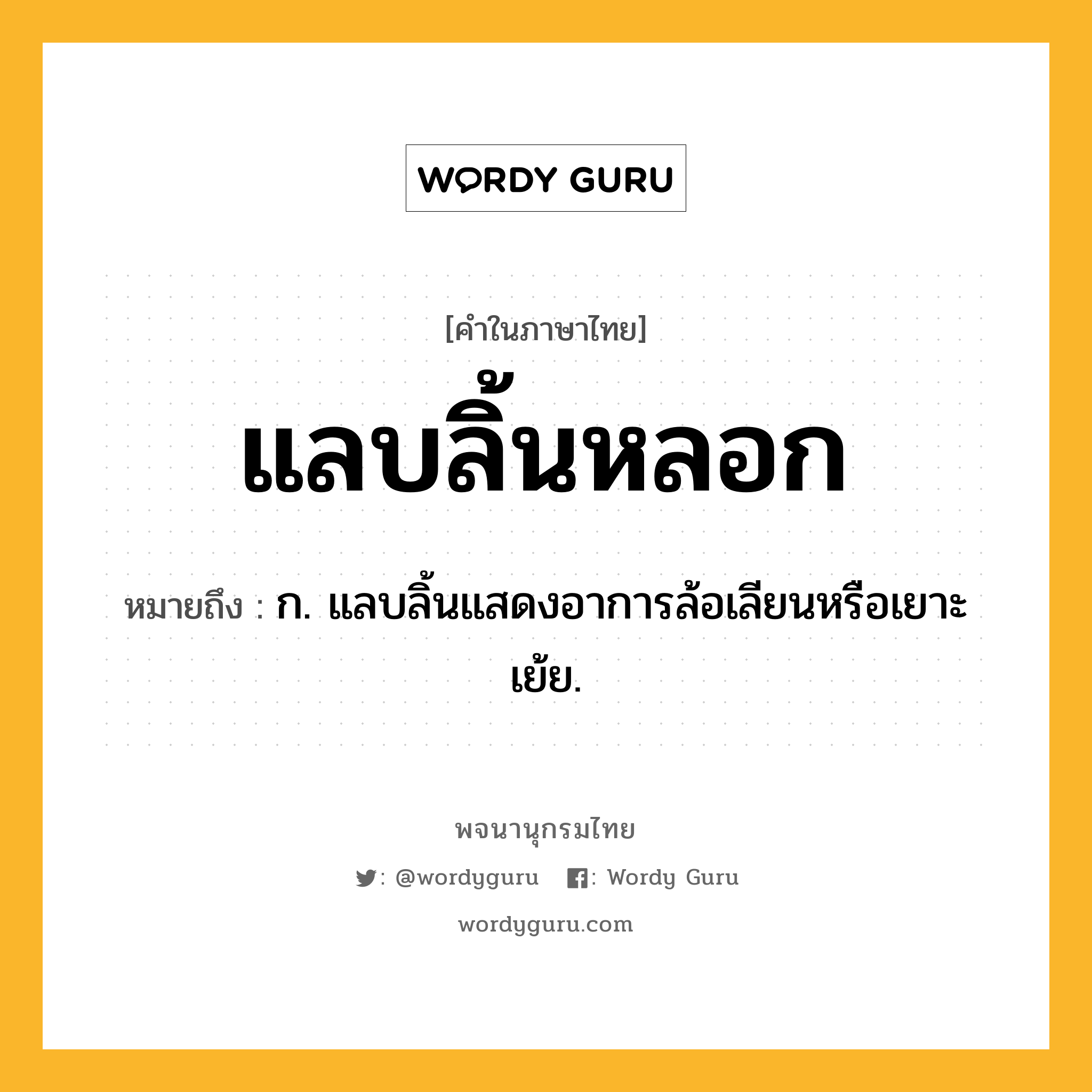 แลบลิ้นหลอก หมายถึงอะไร?, คำในภาษาไทย แลบลิ้นหลอก หมายถึง ก. แลบลิ้นแสดงอาการล้อเลียนหรือเยาะเย้ย.