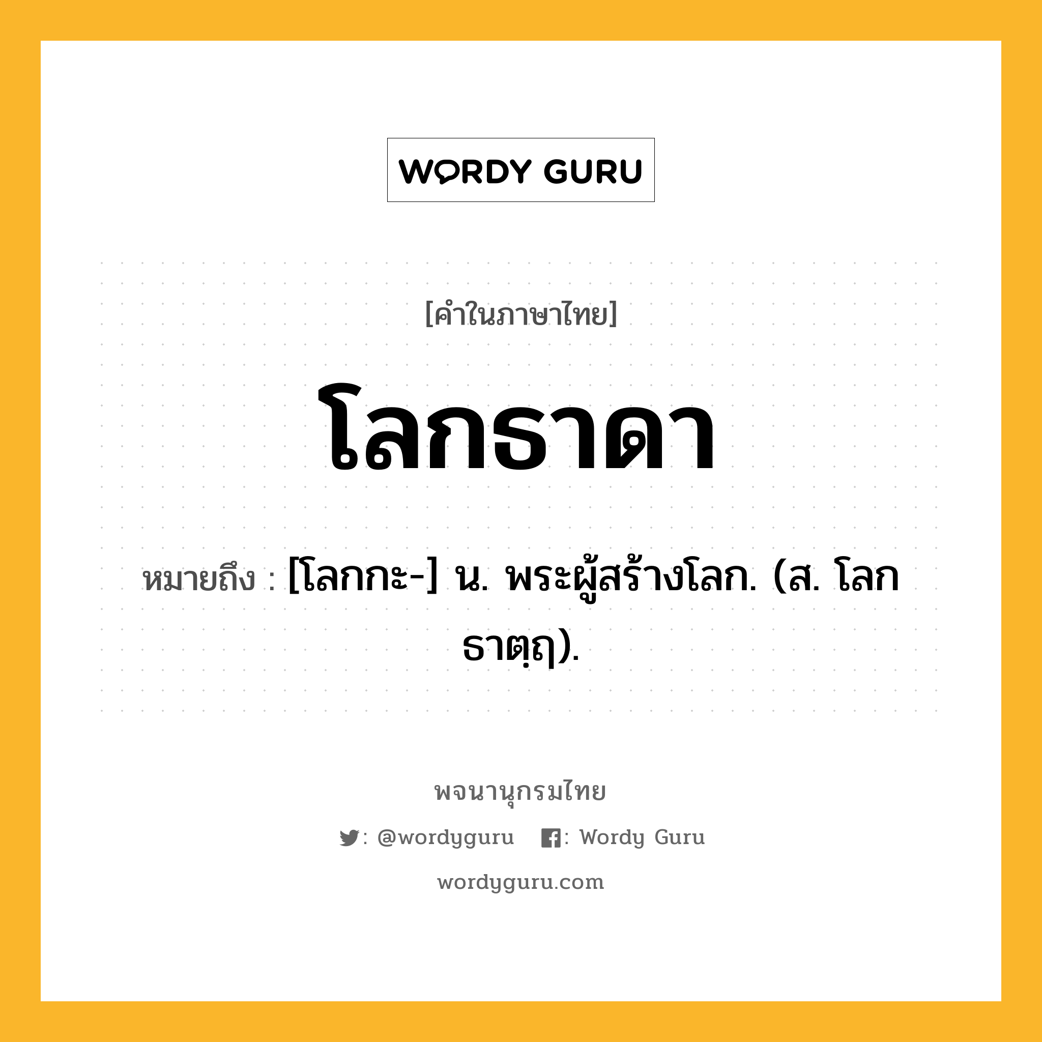 โลกธาดา หมายถึงอะไร?, คำในภาษาไทย โลกธาดา หมายถึง [โลกกะ-] น. พระผู้สร้างโลก. (ส. โลกธาตฺฤ).