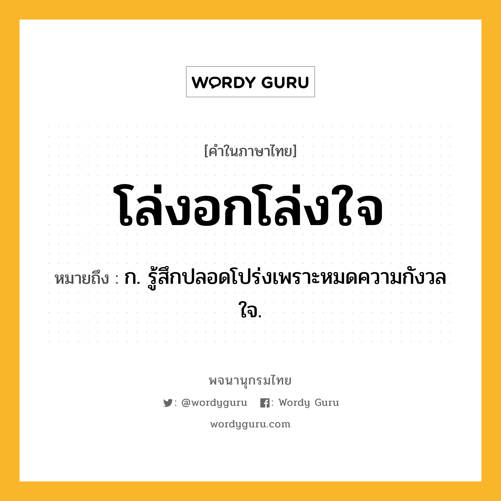 โล่งอกโล่งใจ ความหมาย หมายถึงอะไร?, คำในภาษาไทย โล่งอกโล่งใจ หมายถึง ก. รู้สึกปลอดโปร่งเพราะหมดความกังวลใจ.