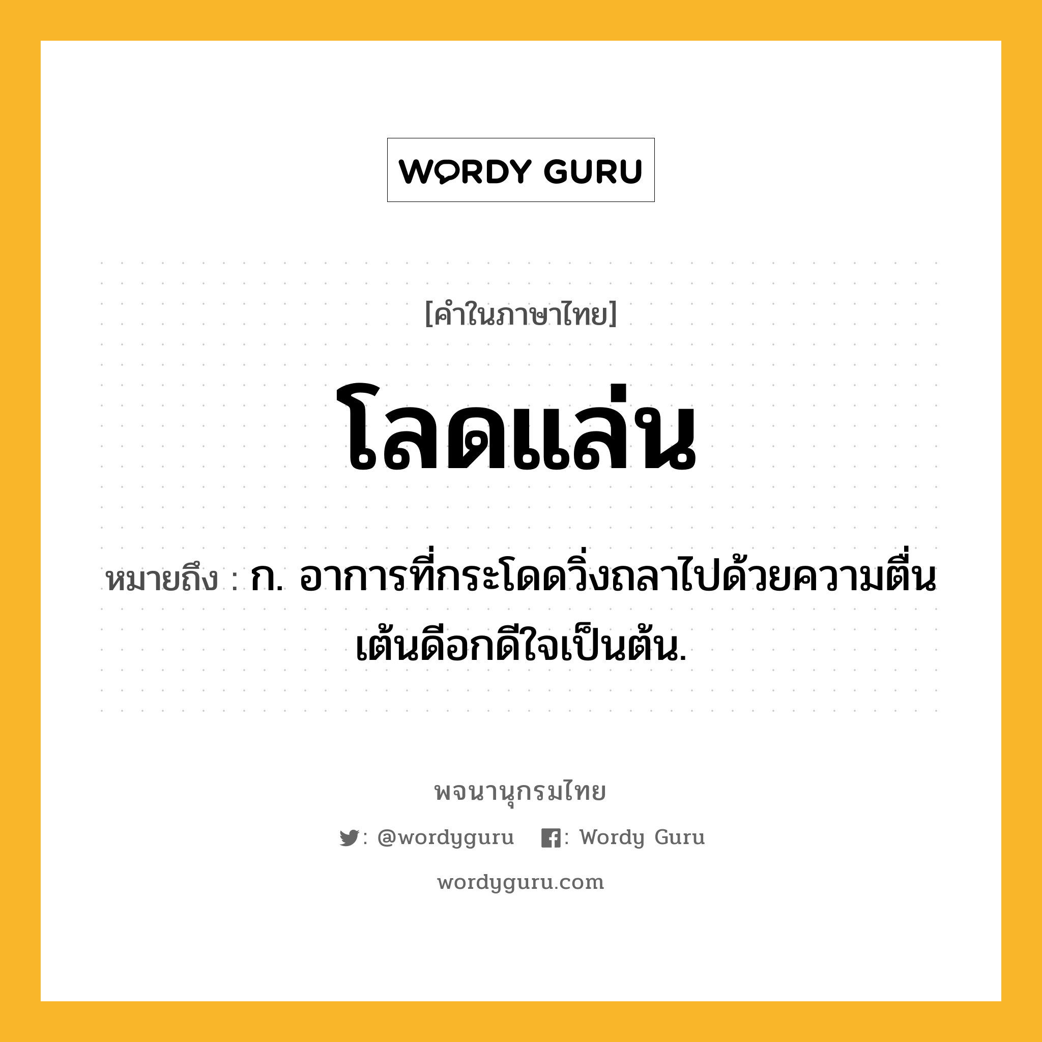 โลดแล่น หมายถึงอะไร?, คำในภาษาไทย โลดแล่น หมายถึง ก. อาการที่กระโดดวิ่งถลาไปด้วยความตื่นเต้นดีอกดีใจเป็นต้น.