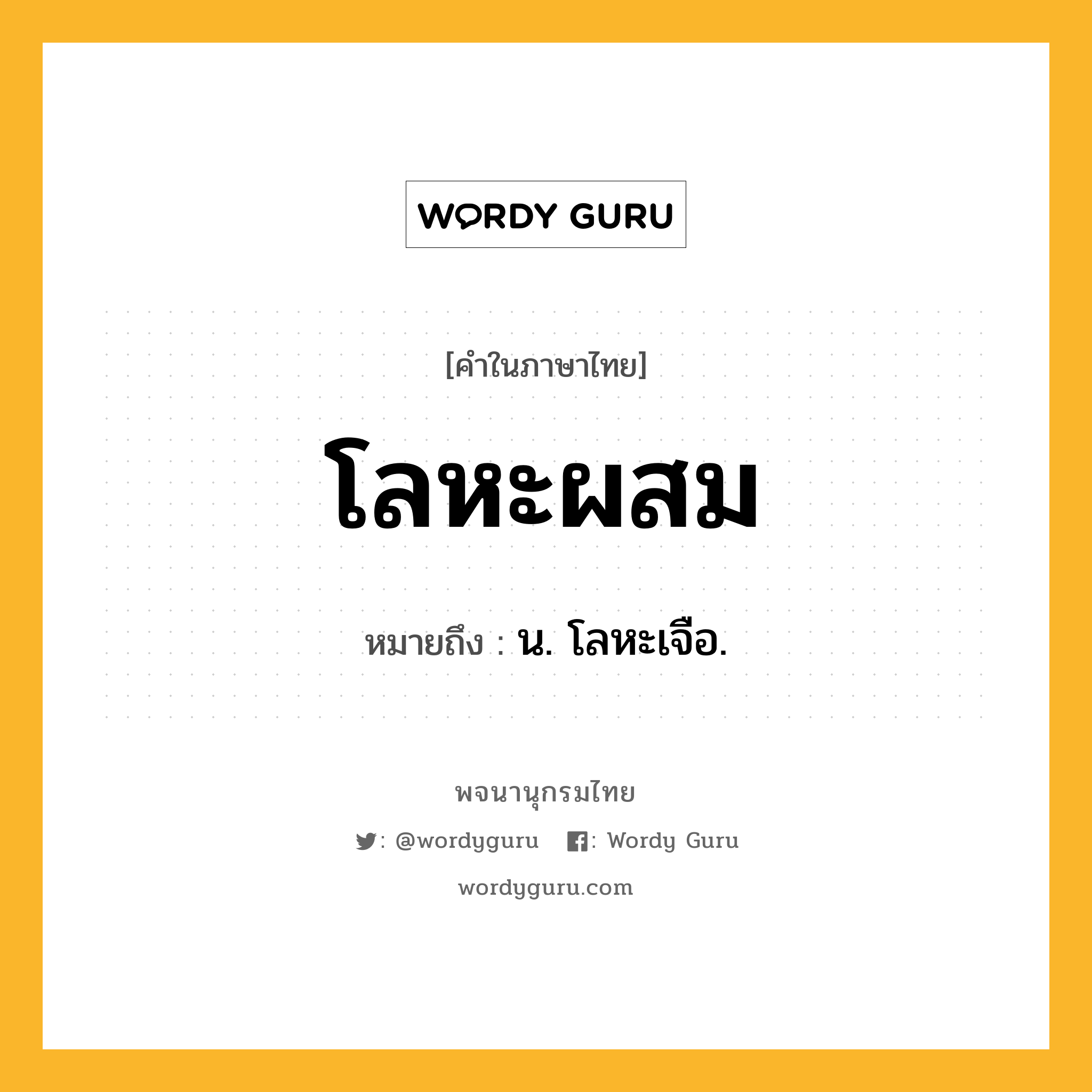 โลหะผสม หมายถึงอะไร?, คำในภาษาไทย โลหะผสม หมายถึง น. โลหะเจือ.