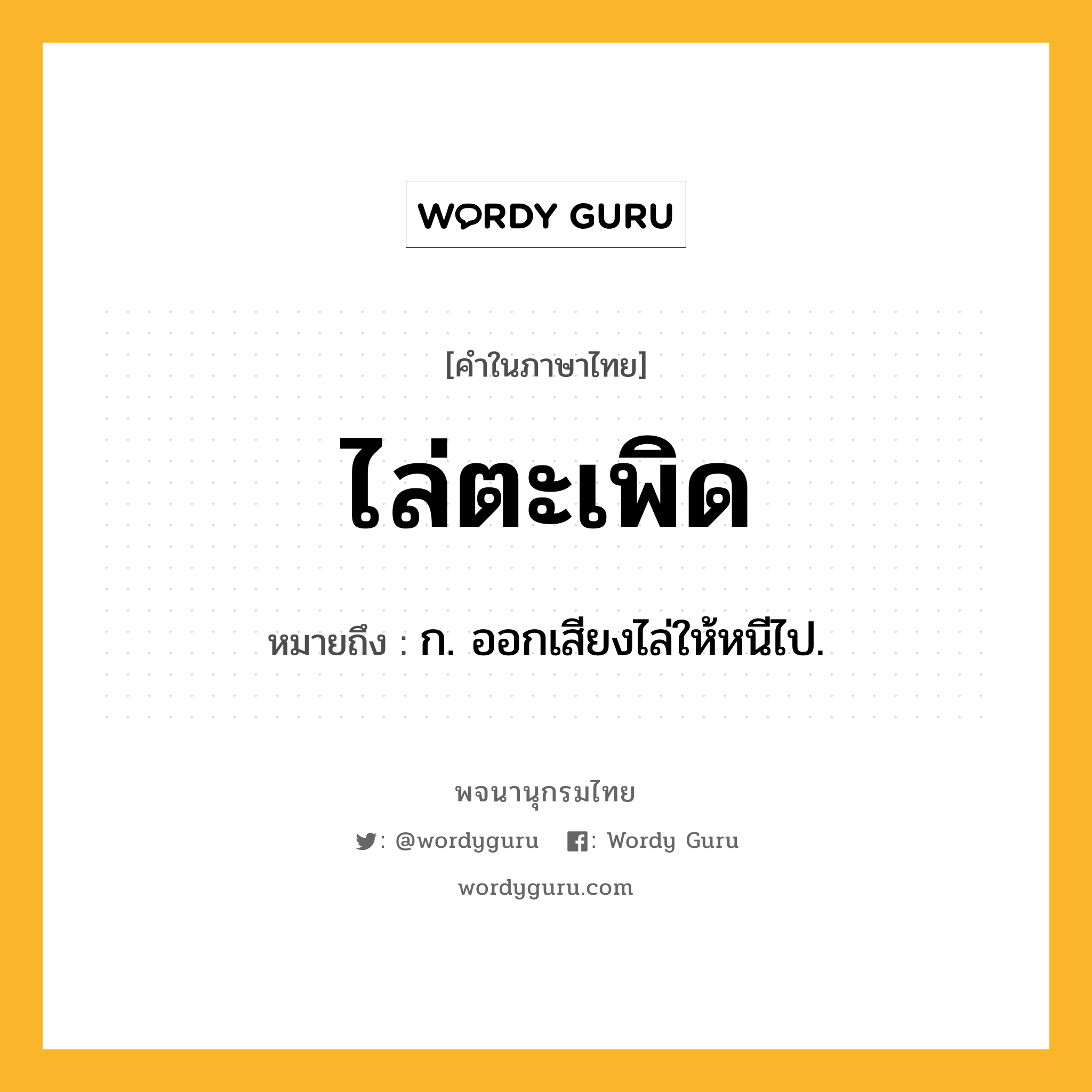 ไล่ตะเพิด หมายถึงอะไร?, คำในภาษาไทย ไล่ตะเพิด หมายถึง ก. ออกเสียงไล่ให้หนีไป.