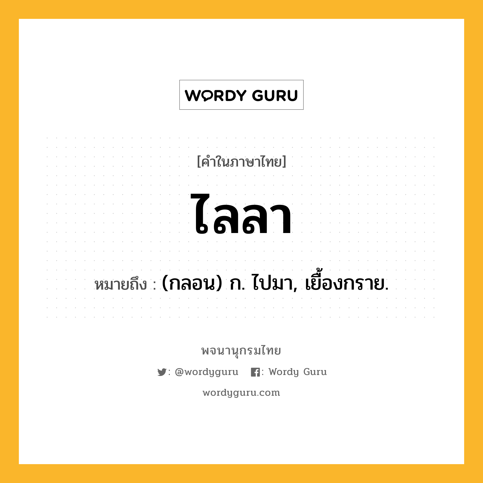 ไลลา หมายถึงอะไร?, คำในภาษาไทย ไลลา หมายถึง (กลอน) ก. ไปมา, เยื้องกราย.