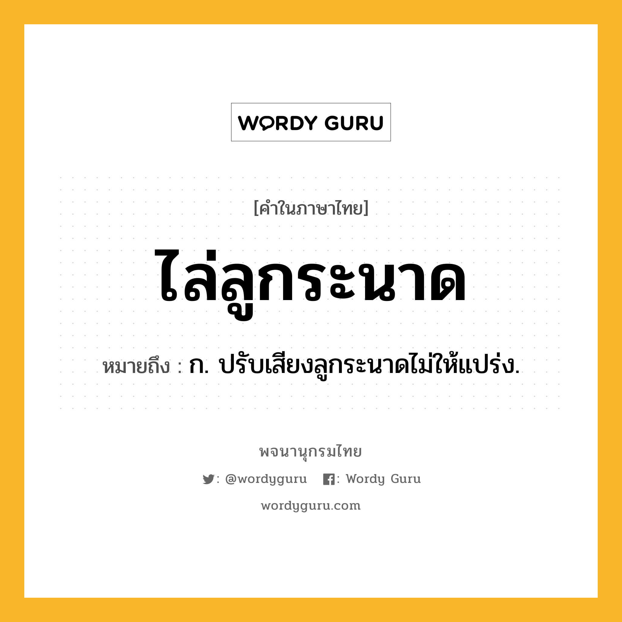 ไล่ลูกระนาด หมายถึงอะไร?, คำในภาษาไทย ไล่ลูกระนาด หมายถึง ก. ปรับเสียงลูกระนาดไม่ให้แปร่ง.