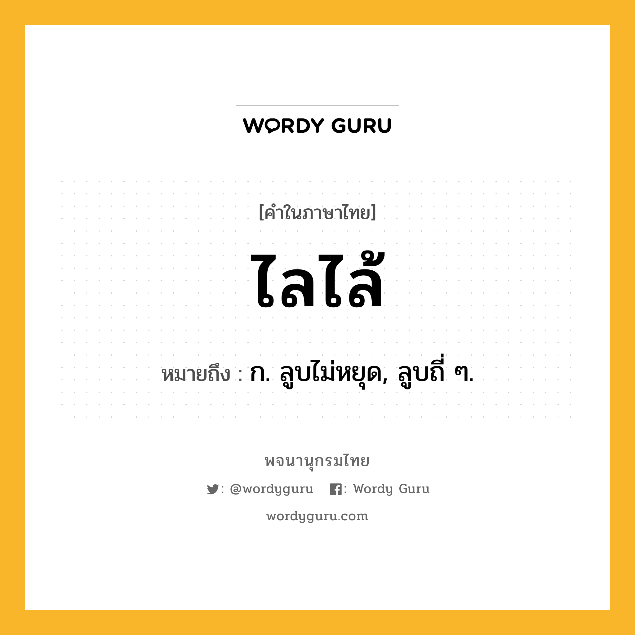 ไลไล้ ความหมาย หมายถึงอะไร?, คำในภาษาไทย ไลไล้ หมายถึง ก. ลูบไม่หยุด, ลูบถี่ ๆ.