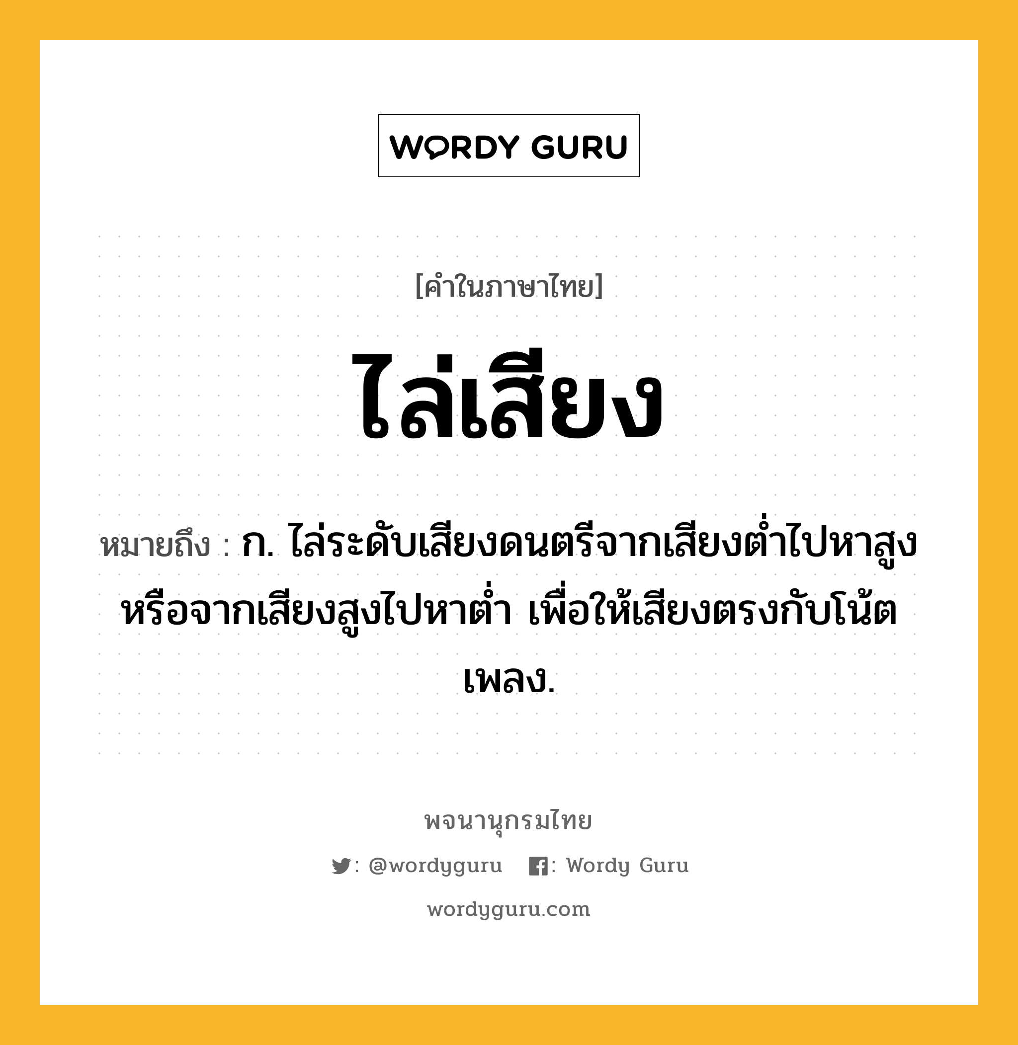 ไล่เสียง หมายถึงอะไร?, คำในภาษาไทย ไล่เสียง หมายถึง ก. ไล่ระดับเสียงดนตรีจากเสียงต่ำไปหาสูงหรือจากเสียงสูงไปหาต่ำ เพื่อให้เสียงตรงกับโน้ตเพลง.