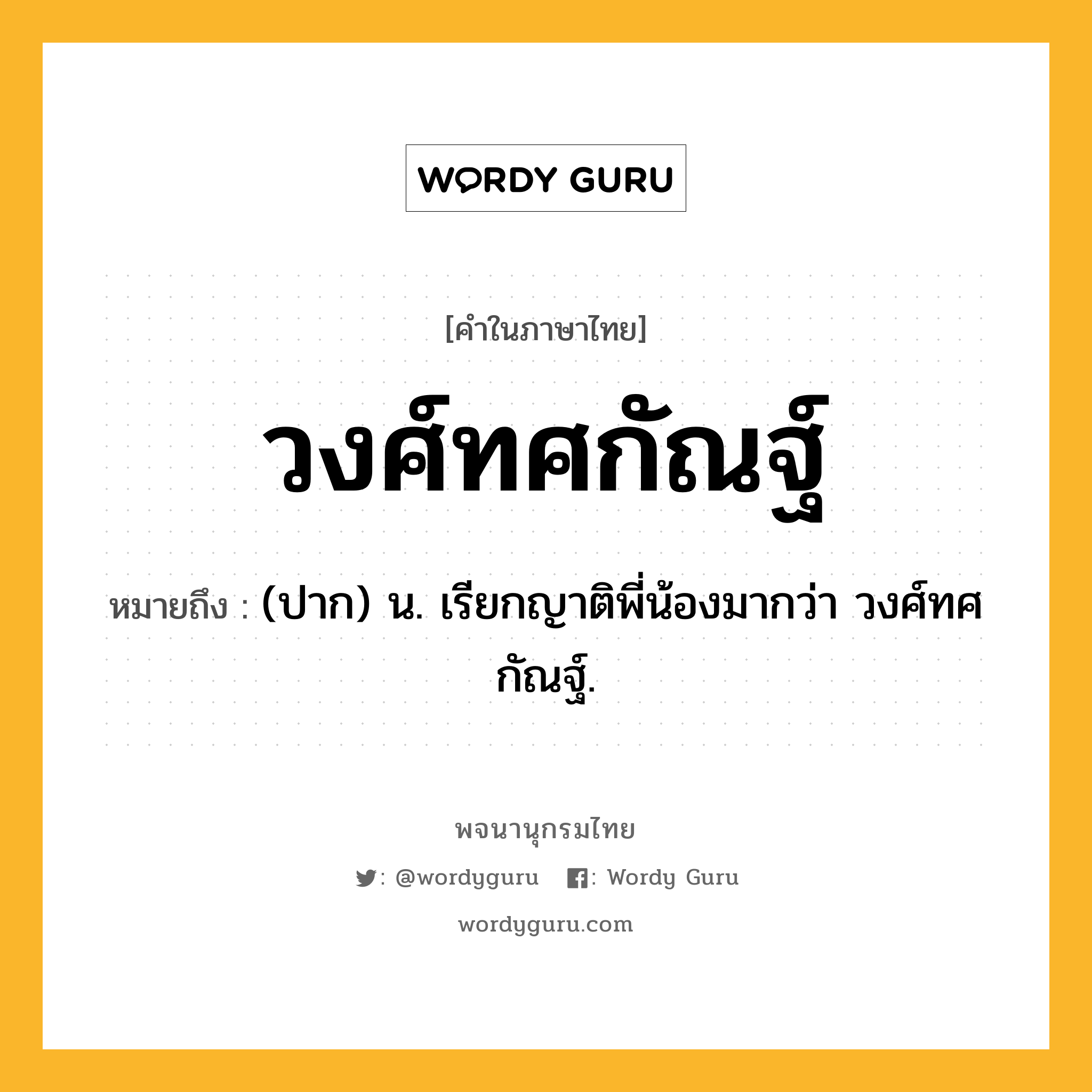 วงศ์ทศกัณฐ์ หมายถึงอะไร?, คำในภาษาไทย วงศ์ทศกัณฐ์ หมายถึง (ปาก) น. เรียกญาติพี่น้องมากว่า วงศ์ทศกัณฐ์.