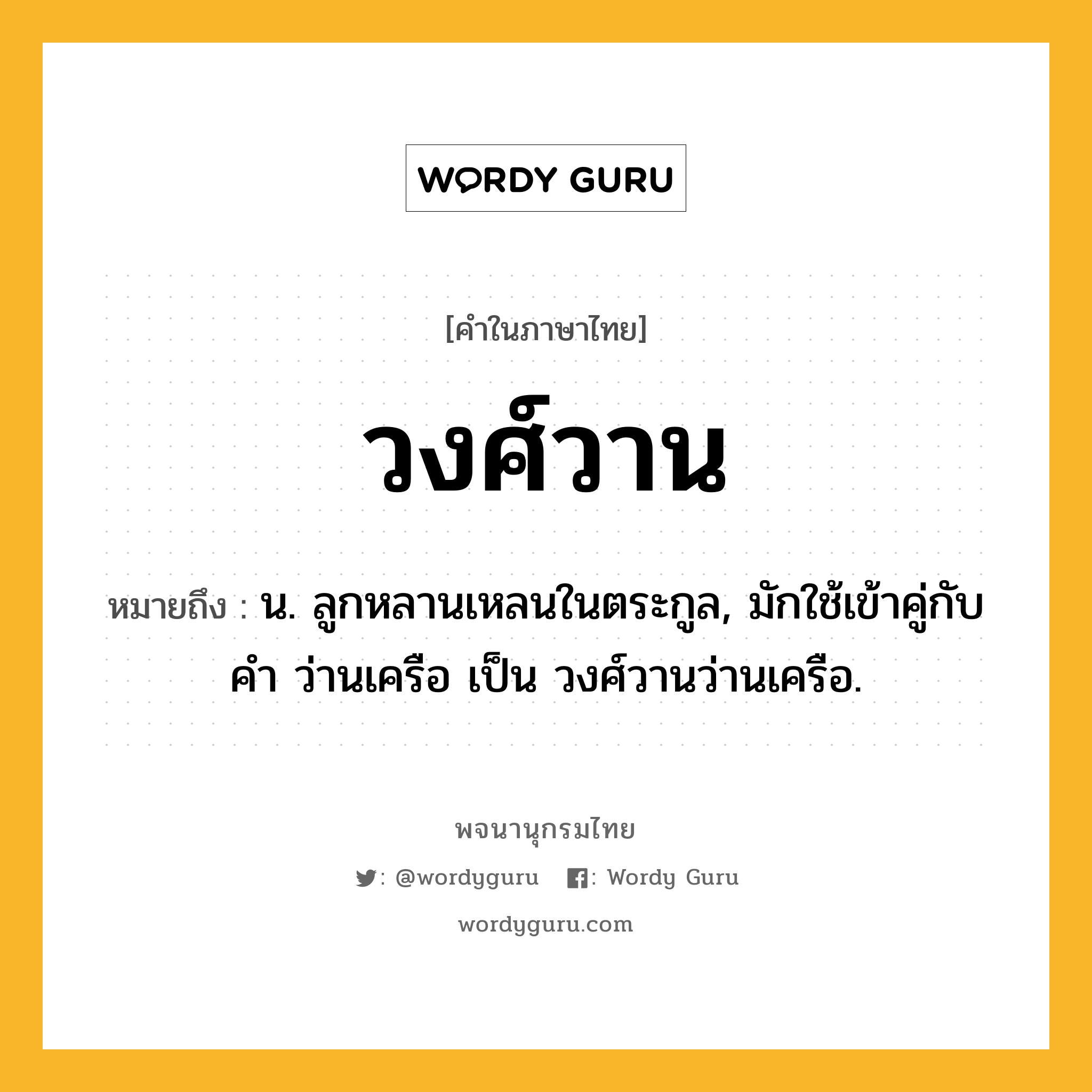 วงศ์วาน หมายถึงอะไร?, คำในภาษาไทย วงศ์วาน หมายถึง น. ลูกหลานเหลนในตระกูล, มักใช้เข้าคู่กับคํา ว่านเครือ เป็น วงศ์วานว่านเครือ.