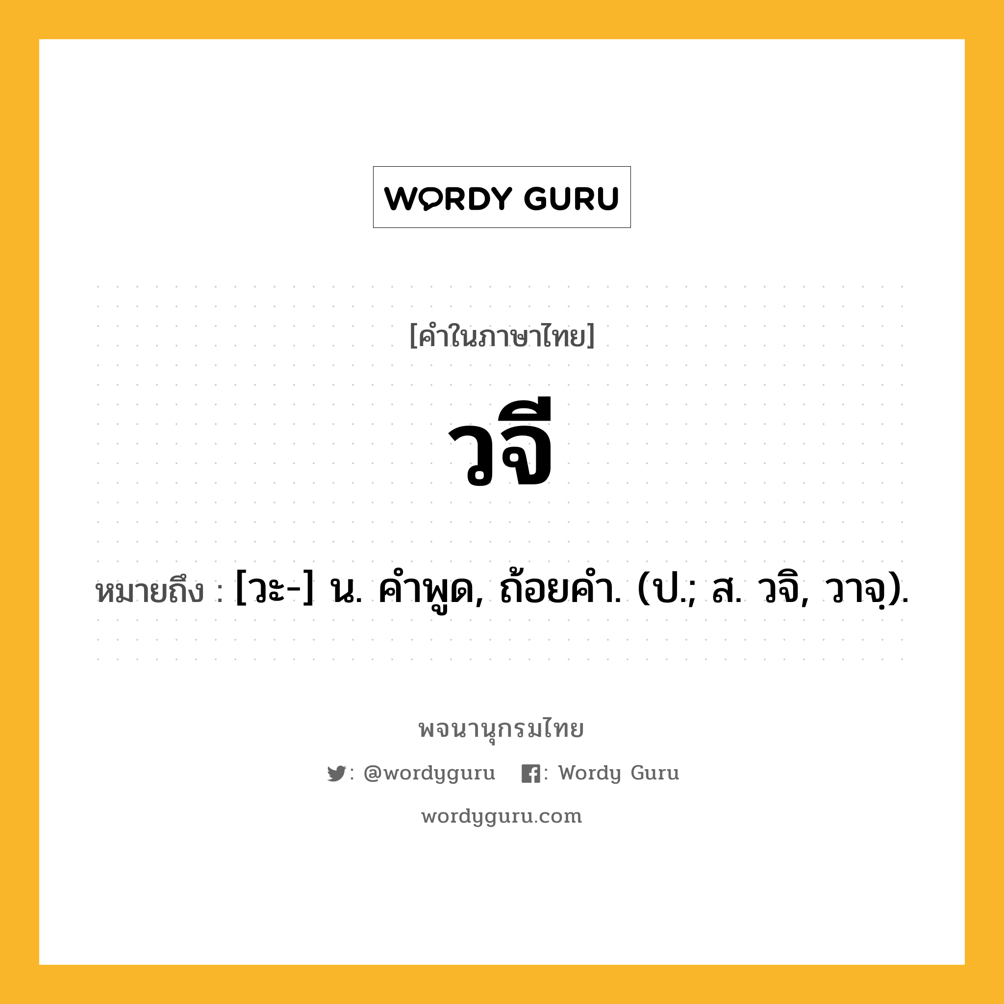 วจี หมายถึงอะไร?, คำในภาษาไทย วจี หมายถึง [วะ-] น. คําพูด, ถ้อยคํา. (ป.; ส. วจิ, วาจฺ).