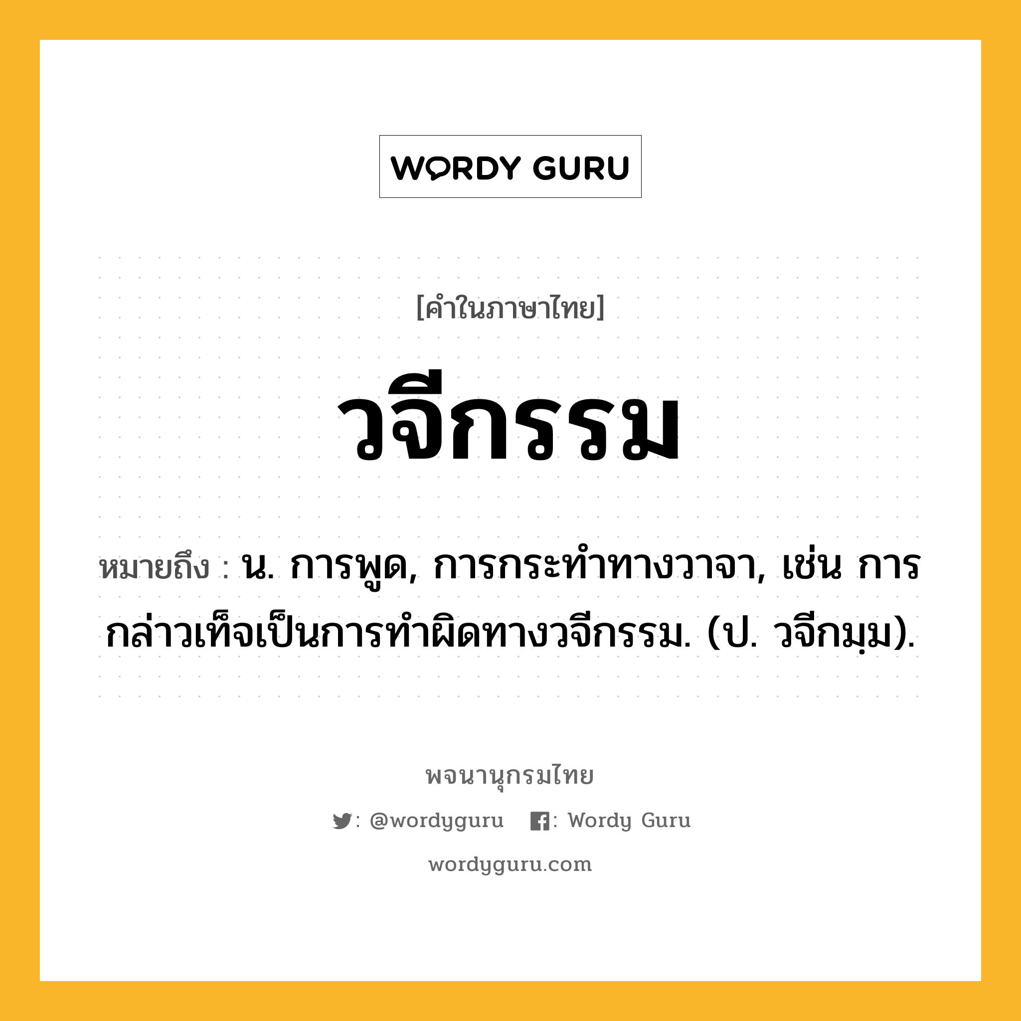 วจีกรรม หมายถึงอะไร?, คำในภาษาไทย วจีกรรม หมายถึง น. การพูด, การกระทําทางวาจา, เช่น การกล่าวเท็จเป็นการทำผิดทางวจีกรรม. (ป. วจีกมฺม).