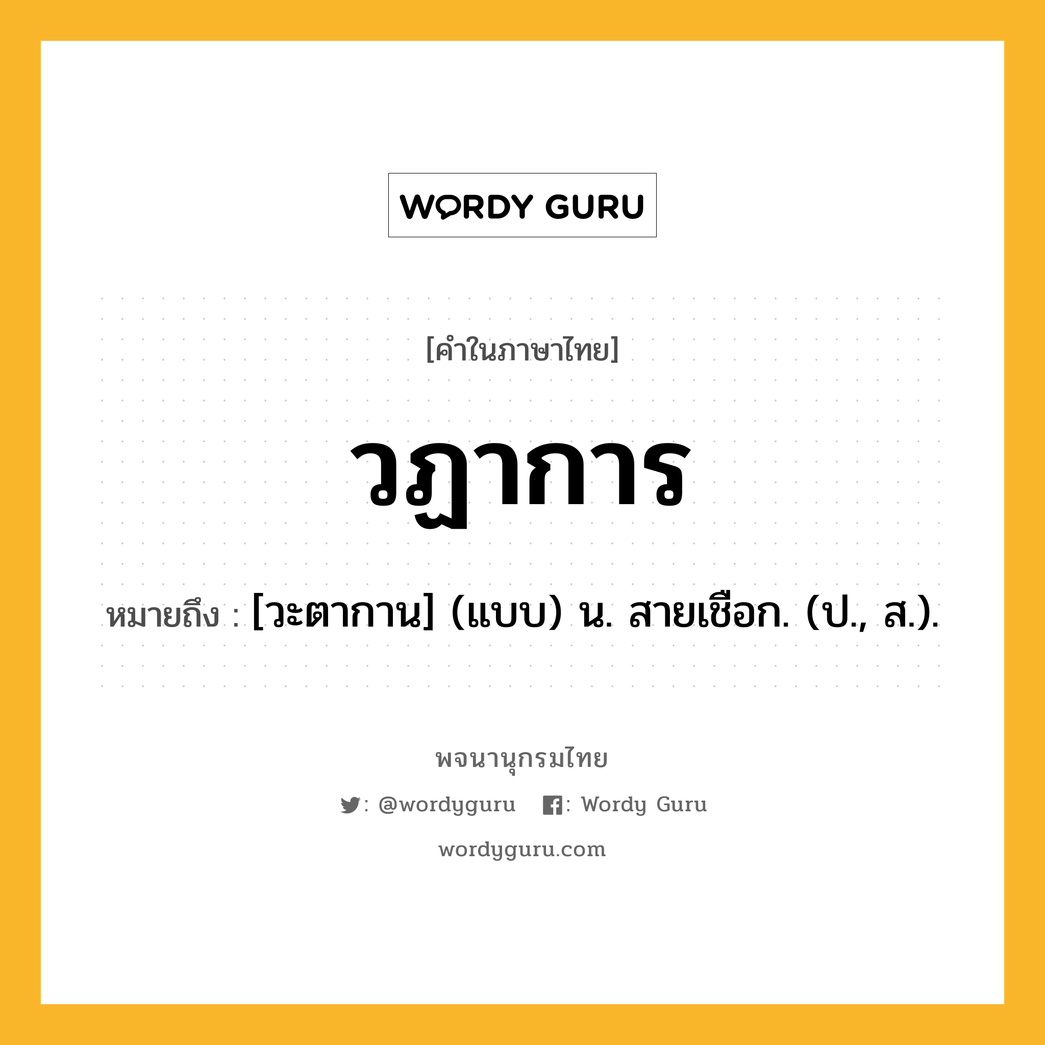 วฏาการ หมายถึงอะไร?, คำในภาษาไทย วฏาการ หมายถึง [วะตากาน] (แบบ) น. สายเชือก. (ป., ส.).