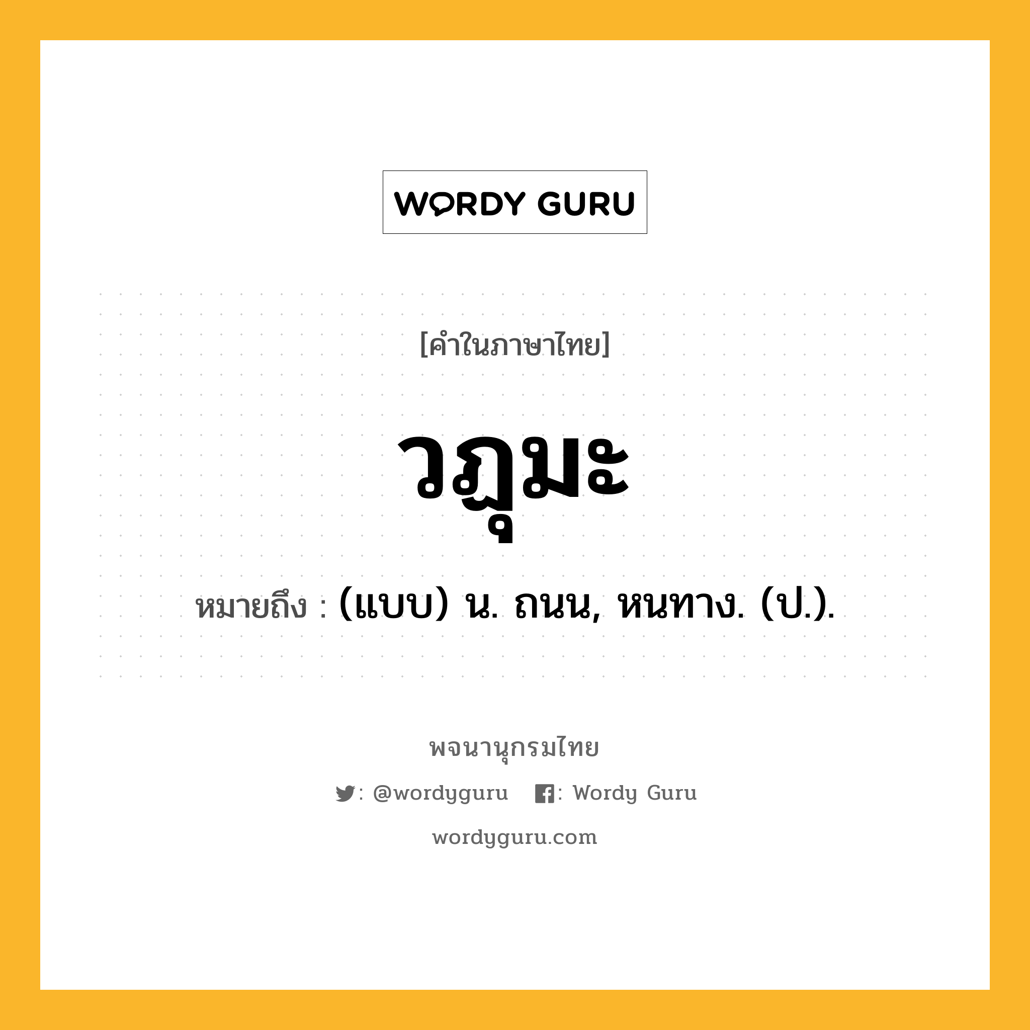 วฏุมะ หมายถึงอะไร?, คำในภาษาไทย วฏุมะ หมายถึง (แบบ) น. ถนน, หนทาง. (ป.).