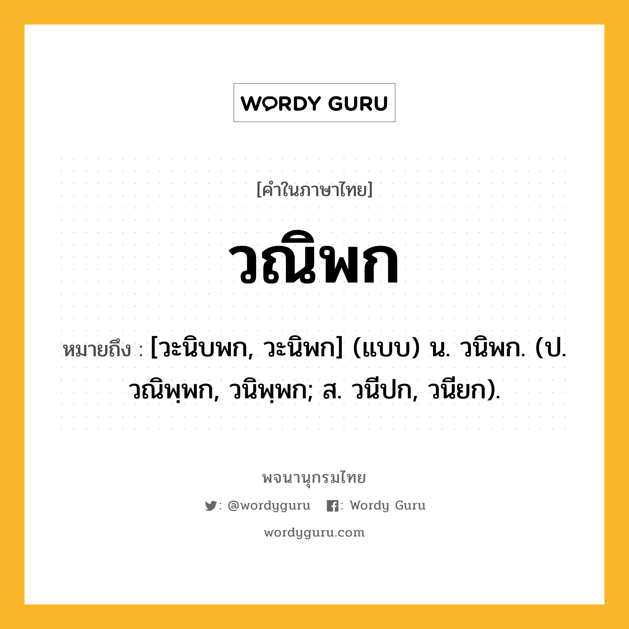 วณิพก หมายถึงอะไร?, คำในภาษาไทย วณิพก หมายถึง [วะนิบพก, วะนิพก] (แบบ) น. วนิพก. (ป. วณิพฺพก, วนิพฺพก; ส. วนีปก, วนียก).