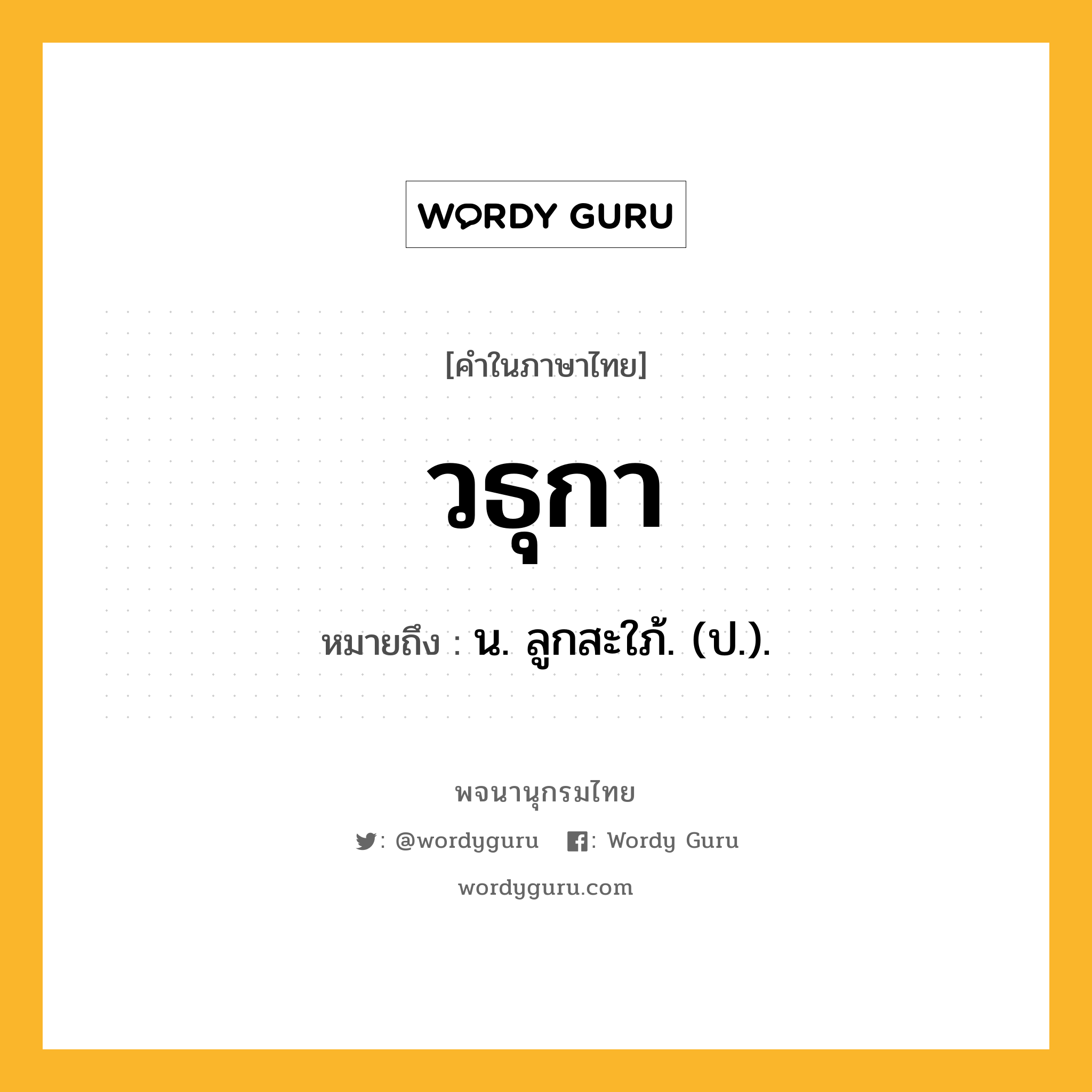 วธุกา หมายถึงอะไร?, คำในภาษาไทย วธุกา หมายถึง น. ลูกสะใภ้. (ป.).