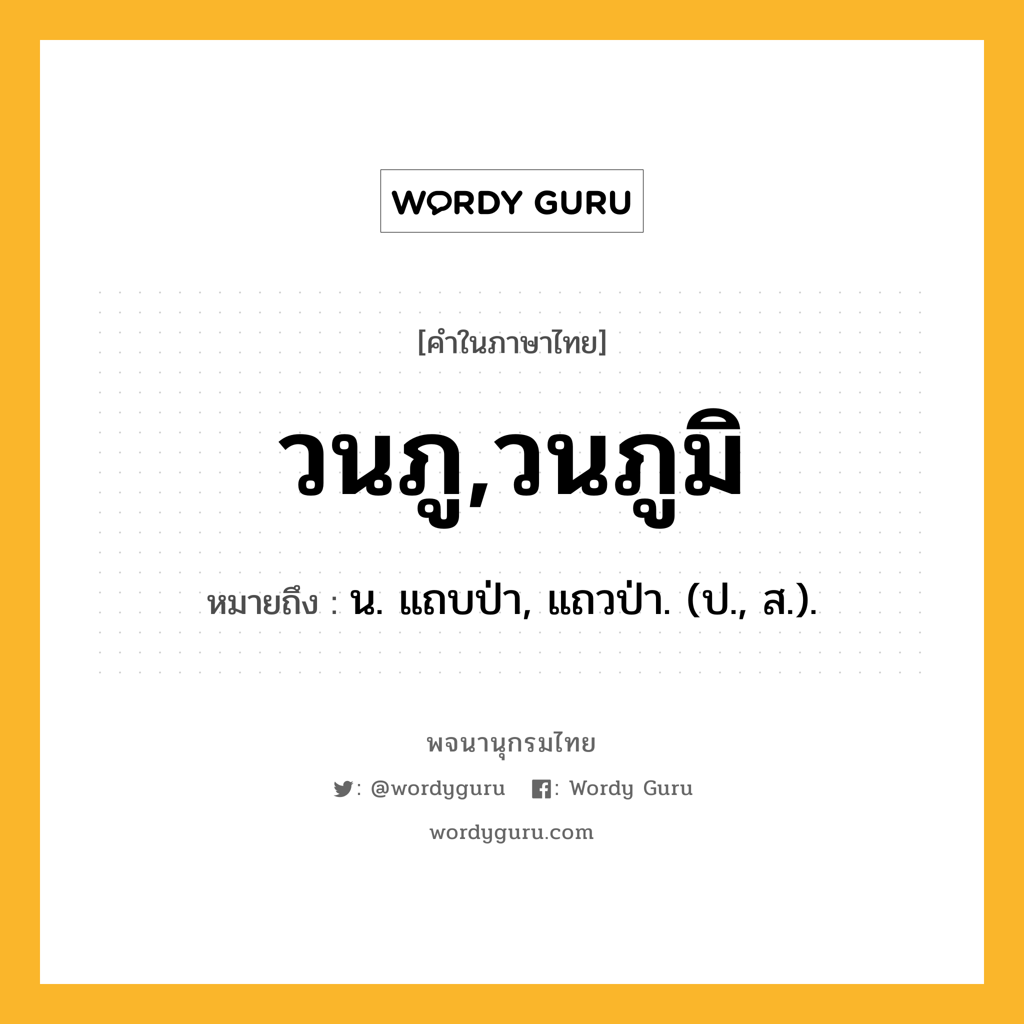 วนภู,วนภูมิ หมายถึงอะไร?, คำในภาษาไทย วนภู,วนภูมิ หมายถึง น. แถบป่า, แถวป่า. (ป., ส.).