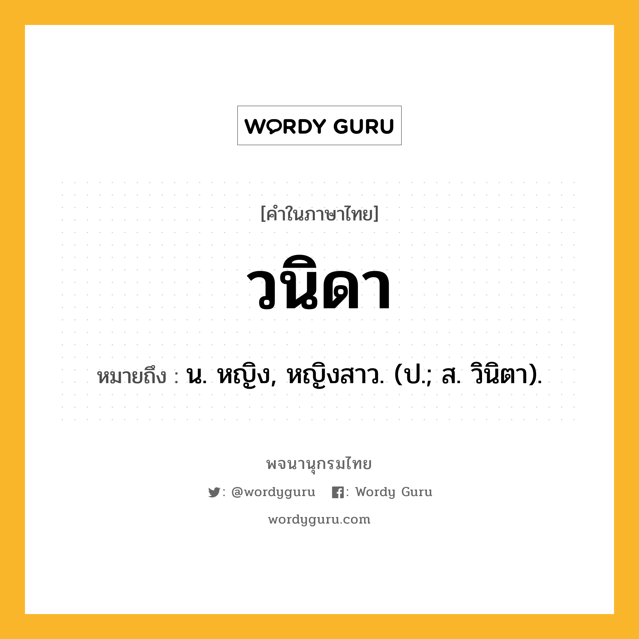 วนิดา หมายถึงอะไร?, คำในภาษาไทย วนิดา หมายถึง น. หญิง, หญิงสาว. (ป.; ส. วินิตา).