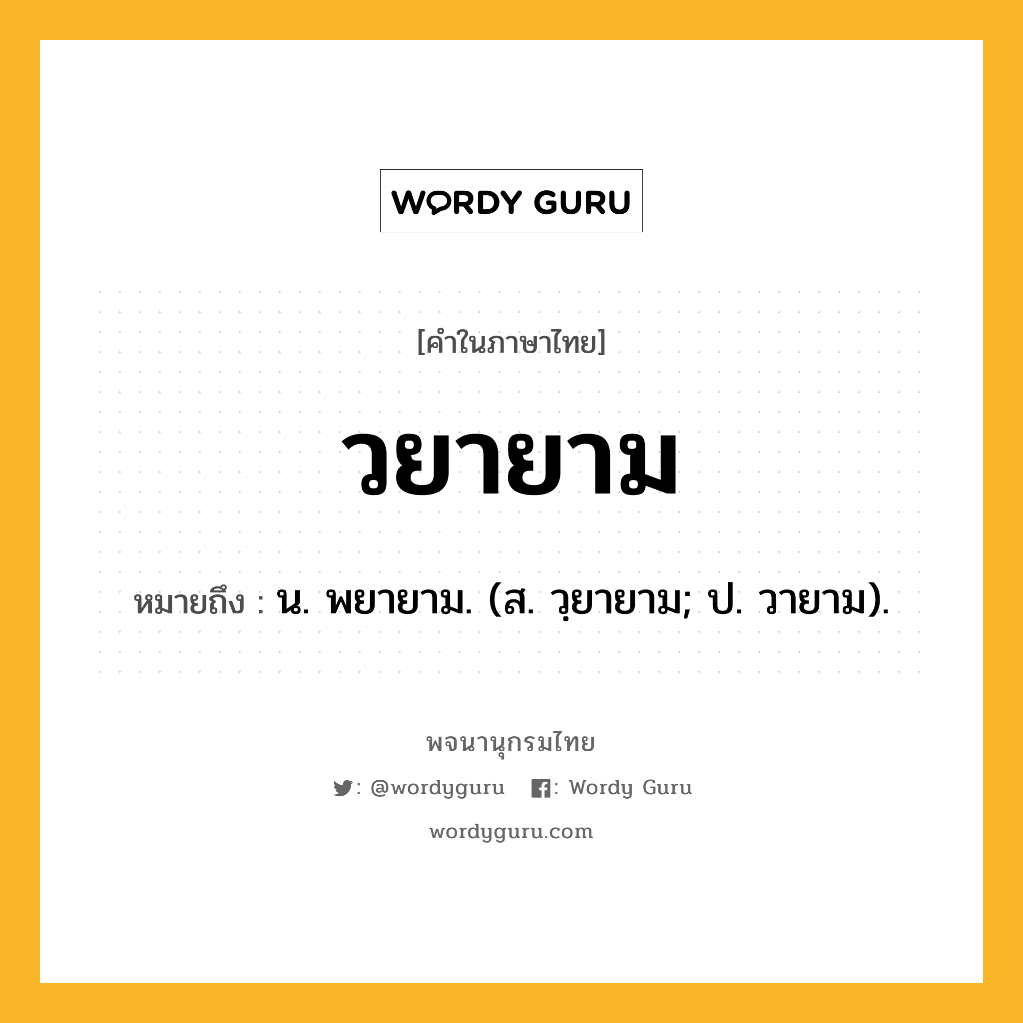 วยายาม หมายถึงอะไร?, คำในภาษาไทย วยายาม หมายถึง น. พยายาม. (ส. วฺยายาม; ป. วายาม).