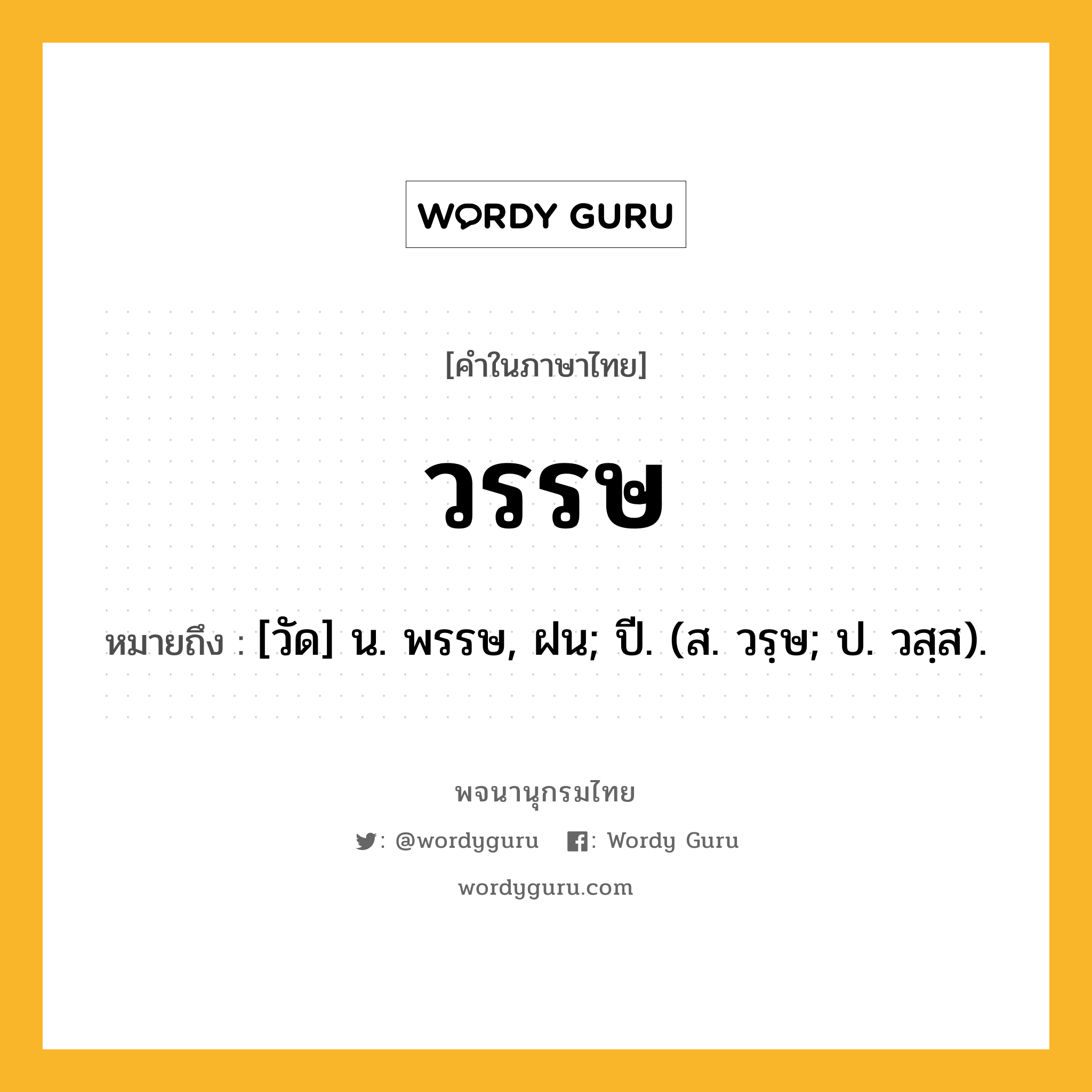 วรรษ หมายถึงอะไร?, คำในภาษาไทย วรรษ หมายถึง [วัด] น. พรรษ, ฝน; ปี. (ส. วรฺษ; ป. วสฺส).