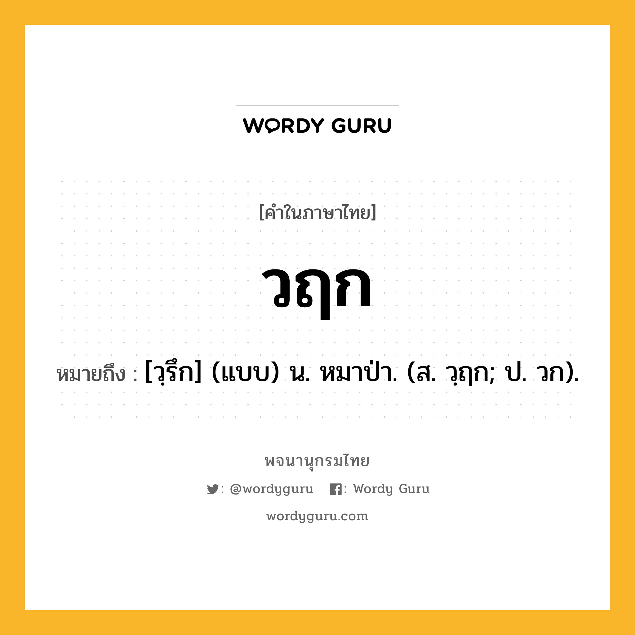 วฤก หมายถึงอะไร?, คำในภาษาไทย วฤก หมายถึง [วฺรึก] (แบบ) น. หมาป่า. (ส. วฺฤก; ป. วก).