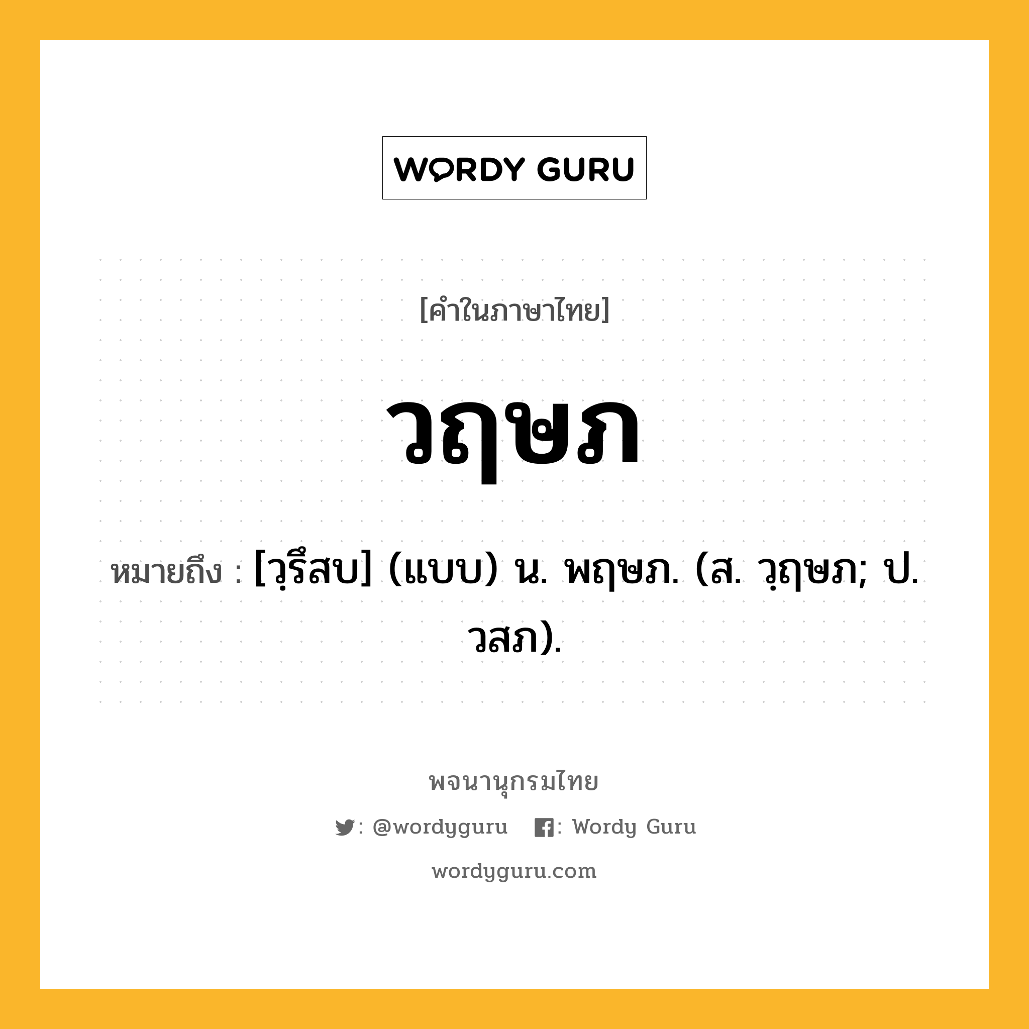 วฤษภ หมายถึงอะไร?, คำในภาษาไทย วฤษภ หมายถึง [วฺรึสบ] (แบบ) น. พฤษภ. (ส. วฺฤษภ; ป. วสภ).