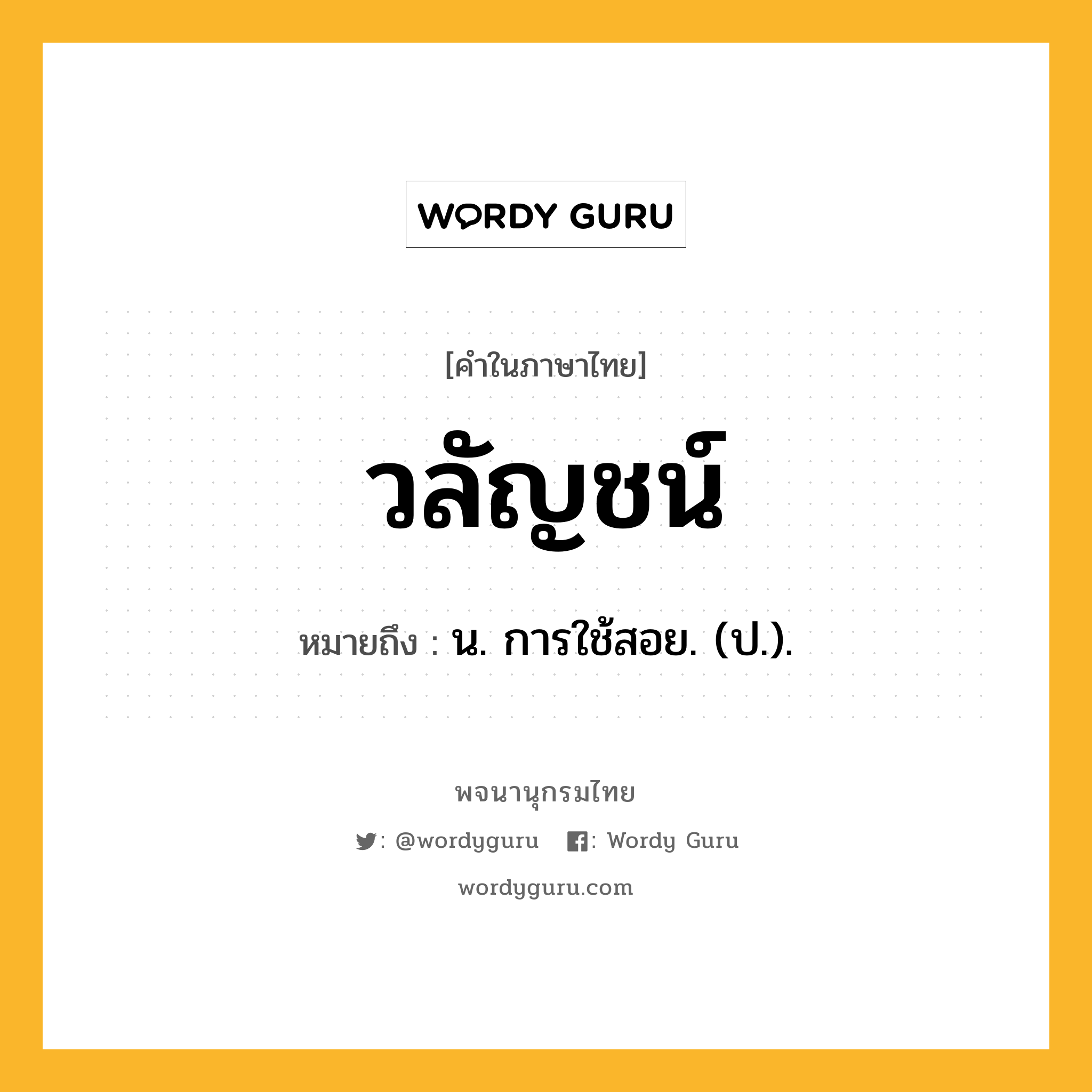 วลัญชน์ หมายถึงอะไร?, คำในภาษาไทย วลัญชน์ หมายถึง น. การใช้สอย. (ป.).