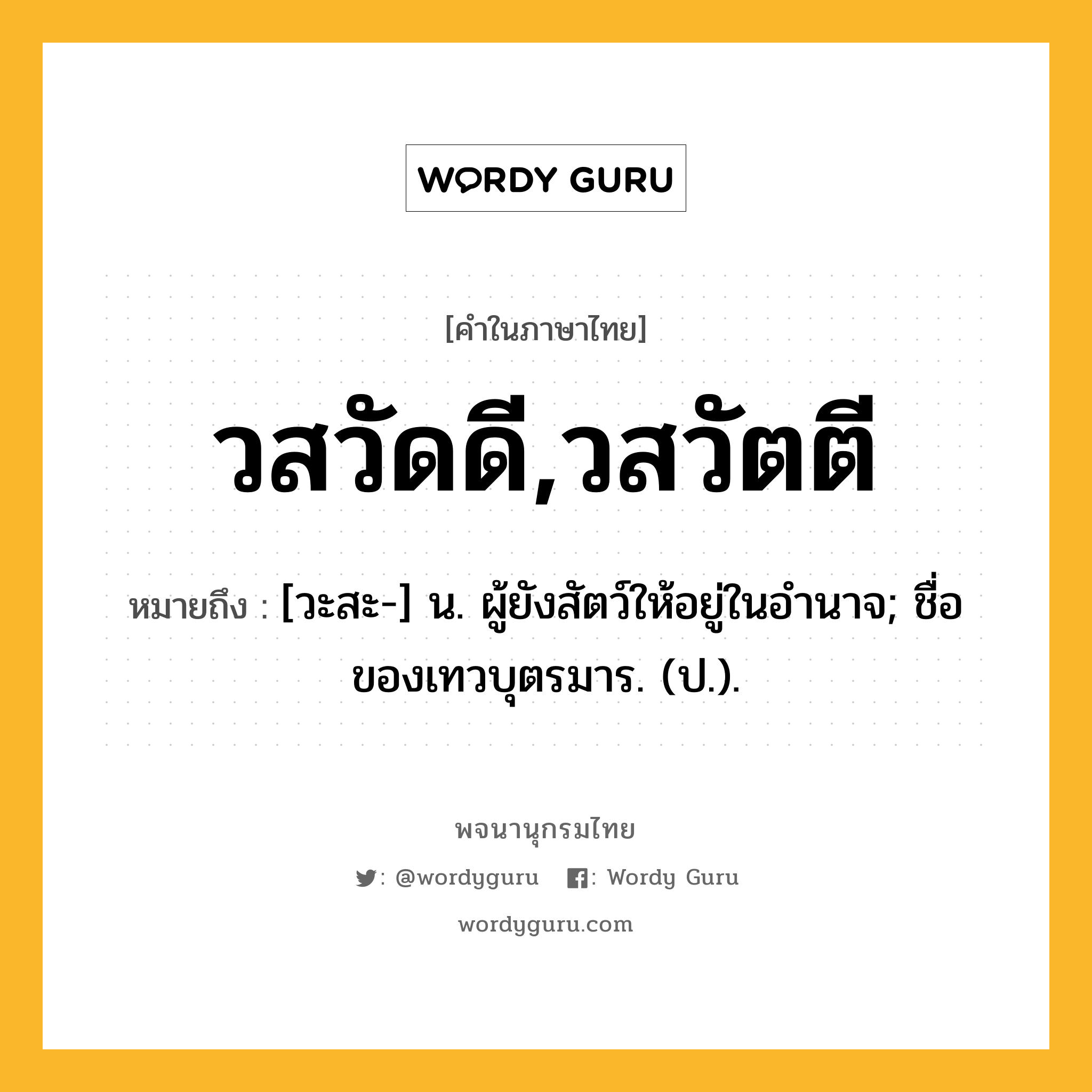 วสวัดดี,วสวัตตี หมายถึงอะไร?, คำในภาษาไทย วสวัดดี,วสวัตตี หมายถึง [วะสะ-] น. ผู้ยังสัตว์ให้อยู่ในอํานาจ; ชื่อของเทวบุตรมาร. (ป.).